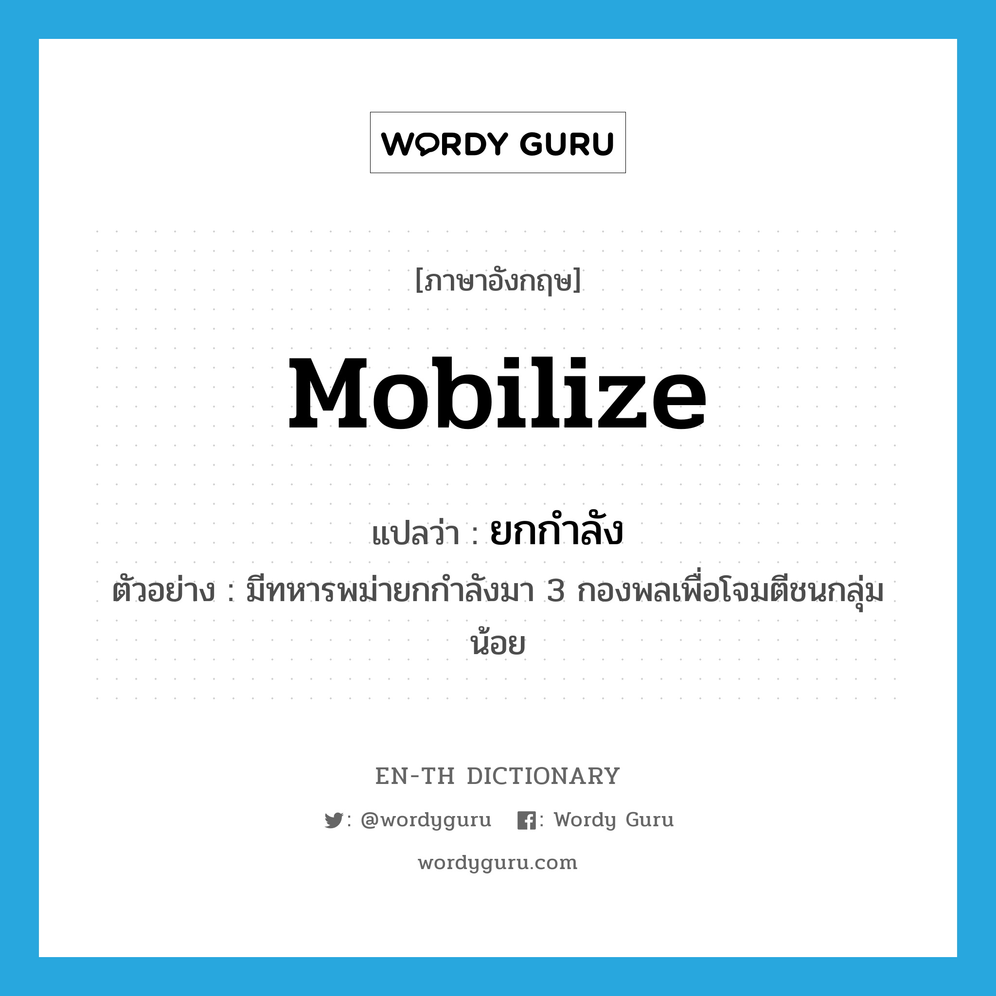 mobilize แปลว่า?, คำศัพท์ภาษาอังกฤษ mobilize แปลว่า ยกกำลัง ประเภท V ตัวอย่าง มีทหารพม่ายกกำลังมา 3 กองพลเพื่อโจมตีชนกลุ่มน้อย หมวด V