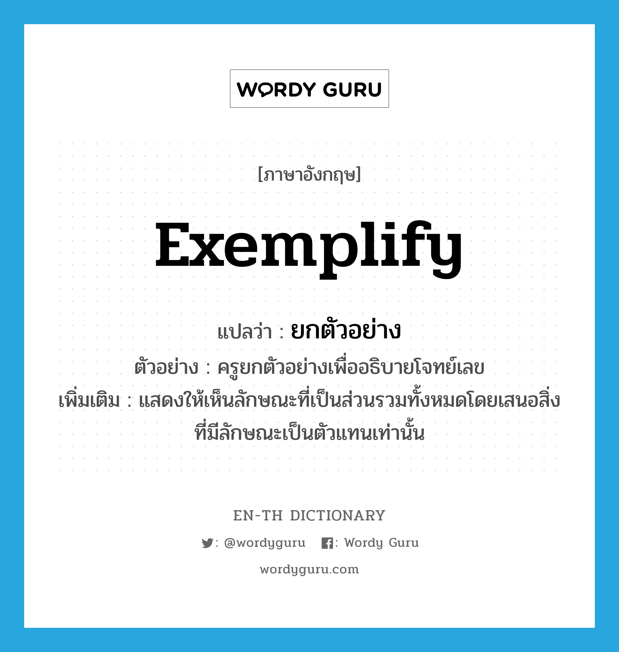 exemplify แปลว่า?, คำศัพท์ภาษาอังกฤษ exemplify แปลว่า ยกตัวอย่าง ประเภท V ตัวอย่าง ครูยกตัวอย่างเพื่ออธิบายโจทย์เลข เพิ่มเติม แสดงให้เห็นลักษณะที่เป็นส่วนรวมทั้งหมดโดยเสนอสิ่งที่มีลักษณะเป็นตัวแทนเท่านั้น หมวด V