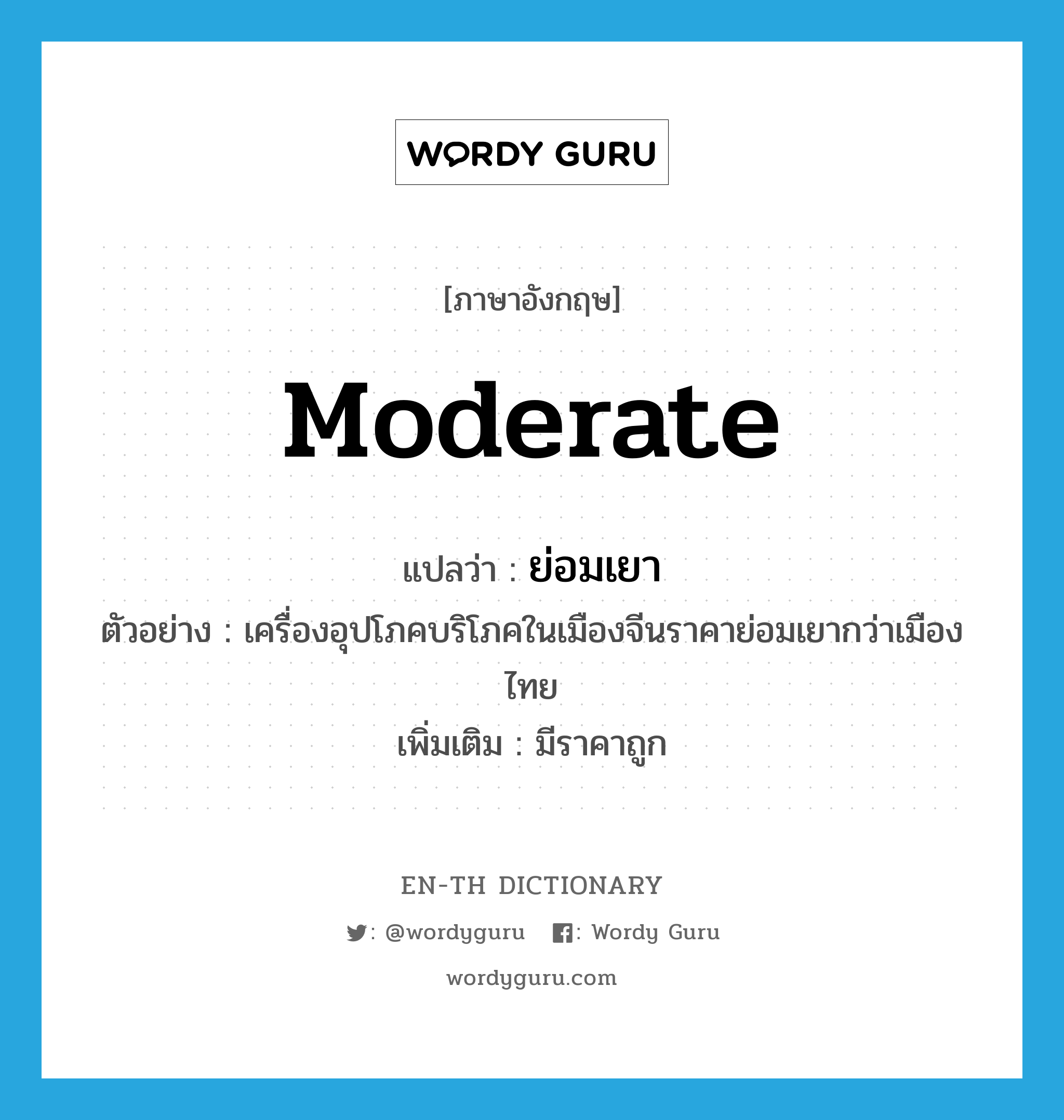 moderate แปลว่า?, คำศัพท์ภาษาอังกฤษ moderate แปลว่า ย่อมเยา ประเภท V ตัวอย่าง เครื่องอุปโภคบริโภคในเมืองจีนราคาย่อมเยากว่าเมืองไทย เพิ่มเติม มีราคาถูก หมวด V