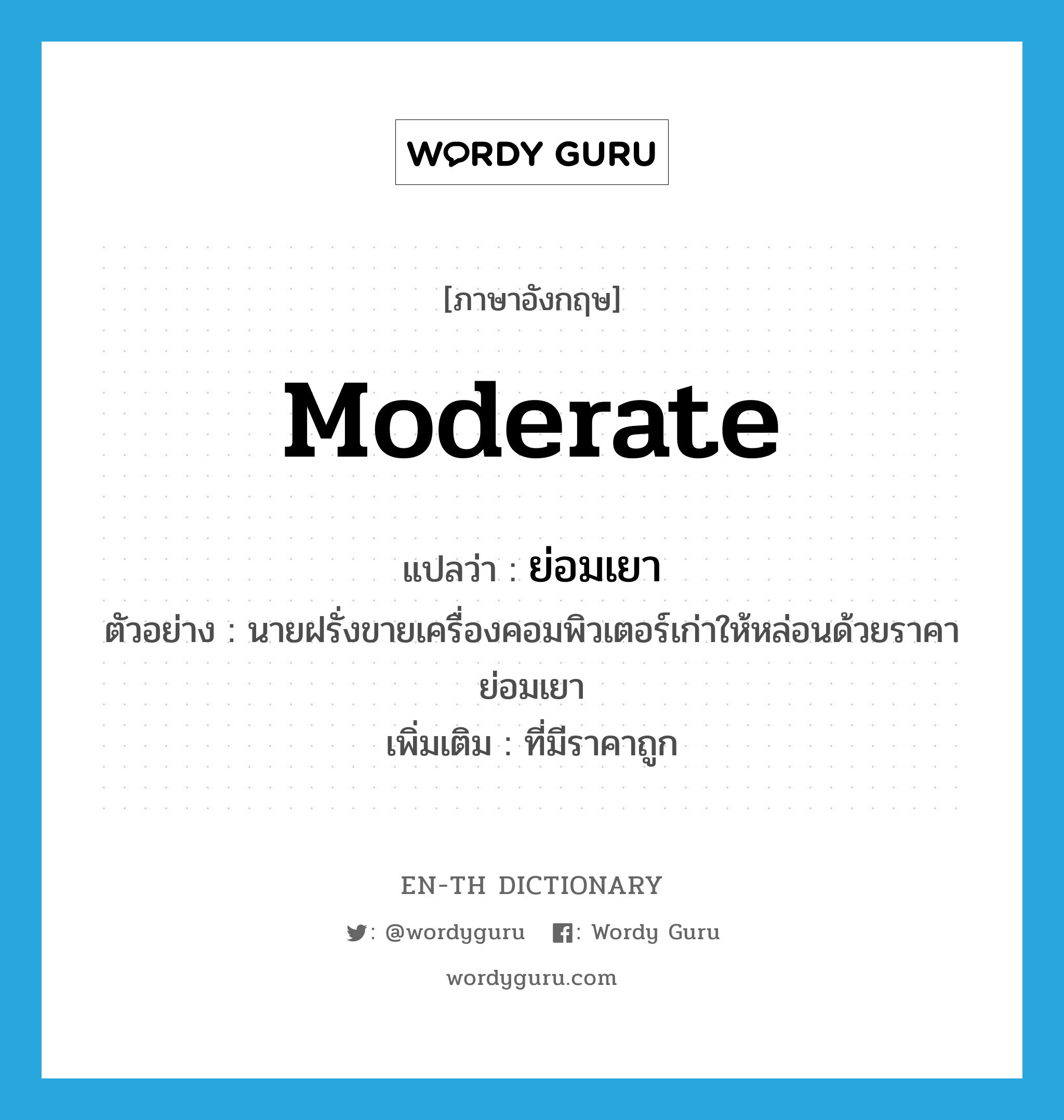 moderate แปลว่า?, คำศัพท์ภาษาอังกฤษ moderate แปลว่า ย่อมเยา ประเภท ADJ ตัวอย่าง นายฝรั่งขายเครื่องคอมพิวเตอร์เก่าให้หล่อนด้วยราคาย่อมเยา เพิ่มเติม ที่มีราคาถูก หมวด ADJ