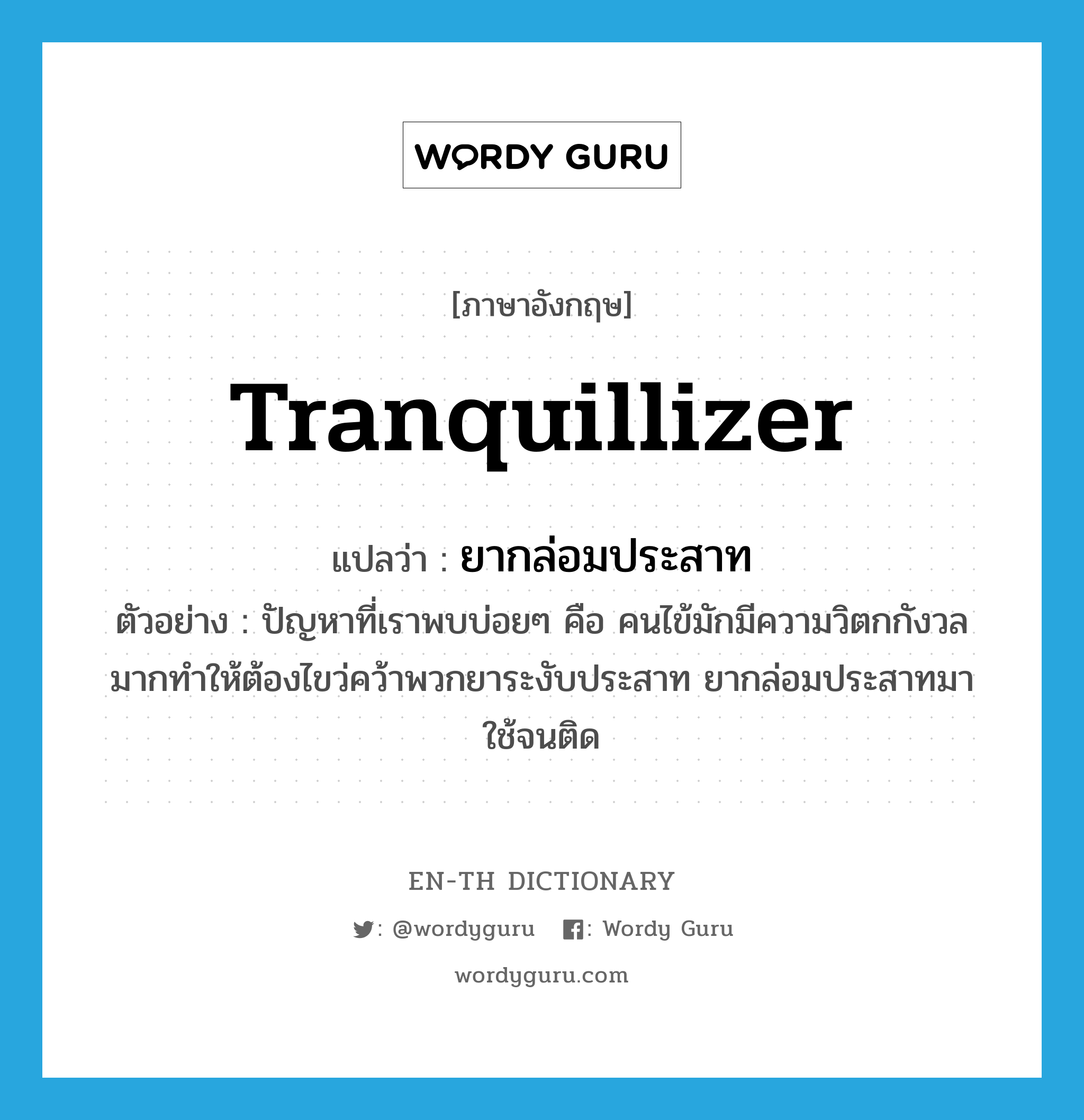 tranquillizer แปลว่า?, คำศัพท์ภาษาอังกฤษ tranquillizer แปลว่า ยากล่อมประสาท ประเภท N ตัวอย่าง ปัญหาที่เราพบบ่อยๆ คือ คนไข้มักมีความวิตกกังวลมากทำให้ต้องไขว่คว้าพวกยาระงับประสาท ยากล่อมประสาทมาใช้จนติด หมวด N