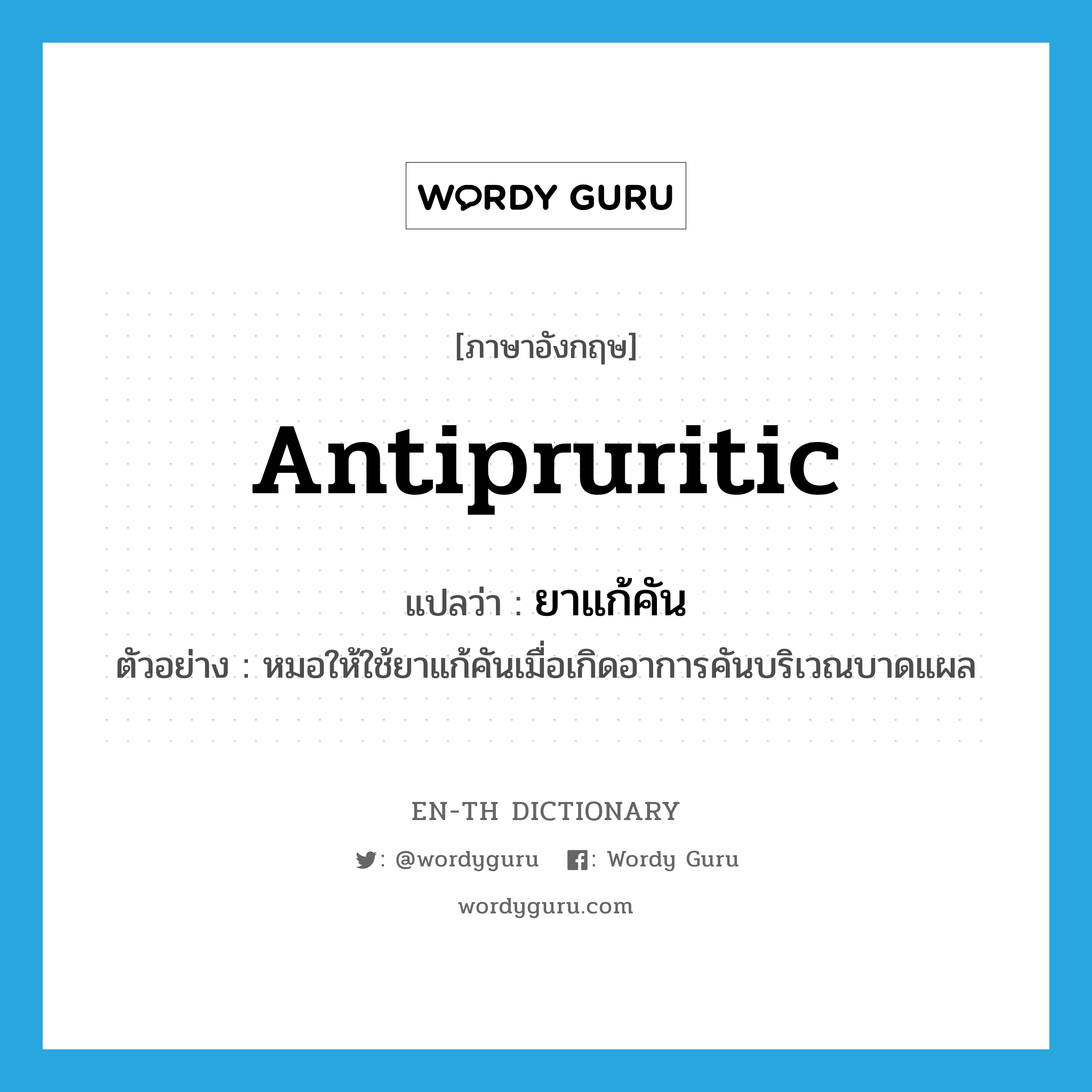 antipruritic แปลว่า?, คำศัพท์ภาษาอังกฤษ antipruritic แปลว่า ยาแก้คัน ประเภท N ตัวอย่าง หมอให้ใช้ยาแก้คันเมื่อเกิดอาการคันบริเวณบาดแผล หมวด N