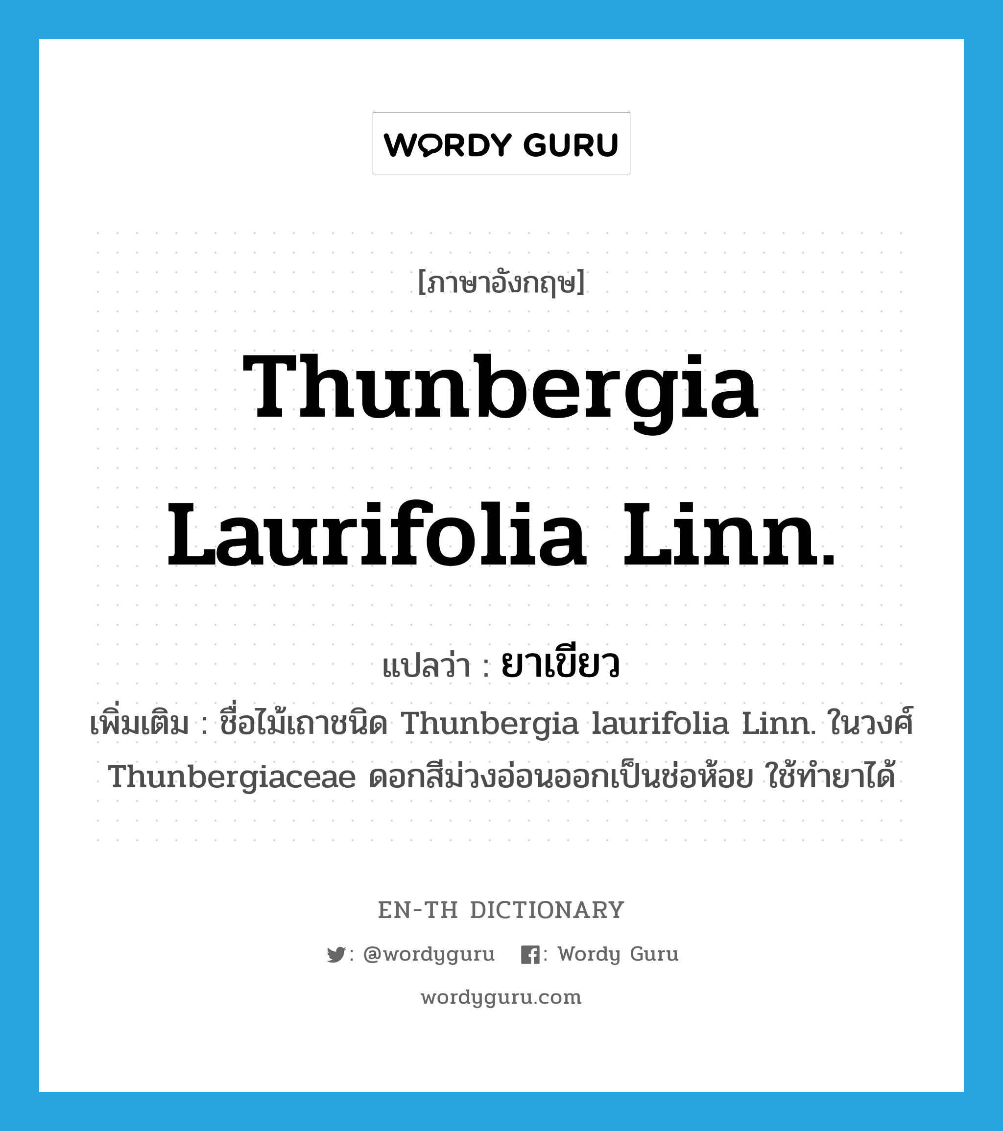 Thunbergia laurifolia Linn. แปลว่า?, คำศัพท์ภาษาอังกฤษ Thunbergia laurifolia Linn. แปลว่า ยาเขียว ประเภท N เพิ่มเติม ชื่อไม้เถาชนิด Thunbergia laurifolia Linn. ในวงศ์ Thunbergiaceae ดอกสีม่วงอ่อนออกเป็นช่อห้อย ใช้ทำยาได้ หมวด N