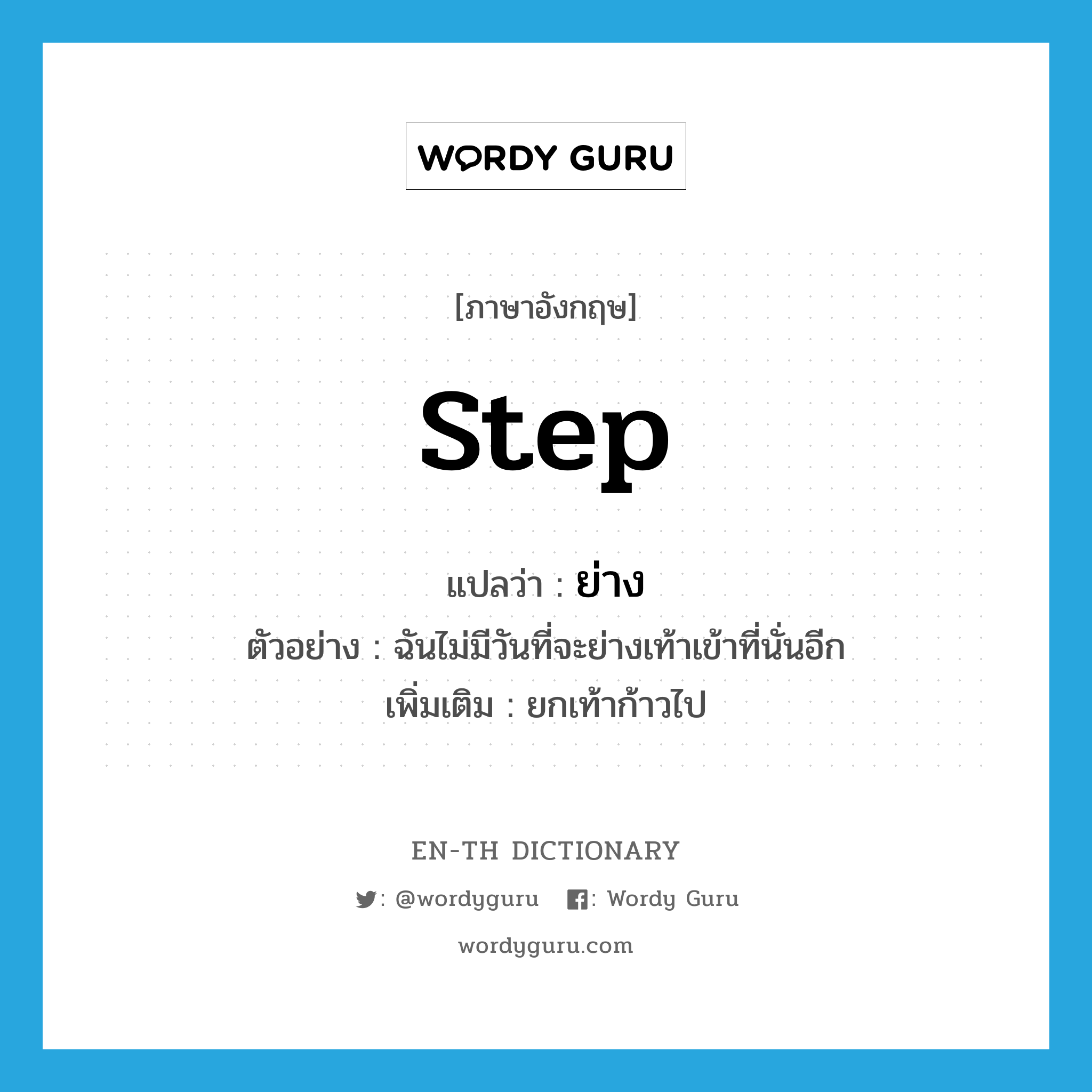 step แปลว่า?, คำศัพท์ภาษาอังกฤษ step แปลว่า ย่าง ประเภท V ตัวอย่าง ฉันไม่มีวันที่จะย่างเท้าเข้าที่นั่นอีก เพิ่มเติม ยกเท้าก้าวไป หมวด V