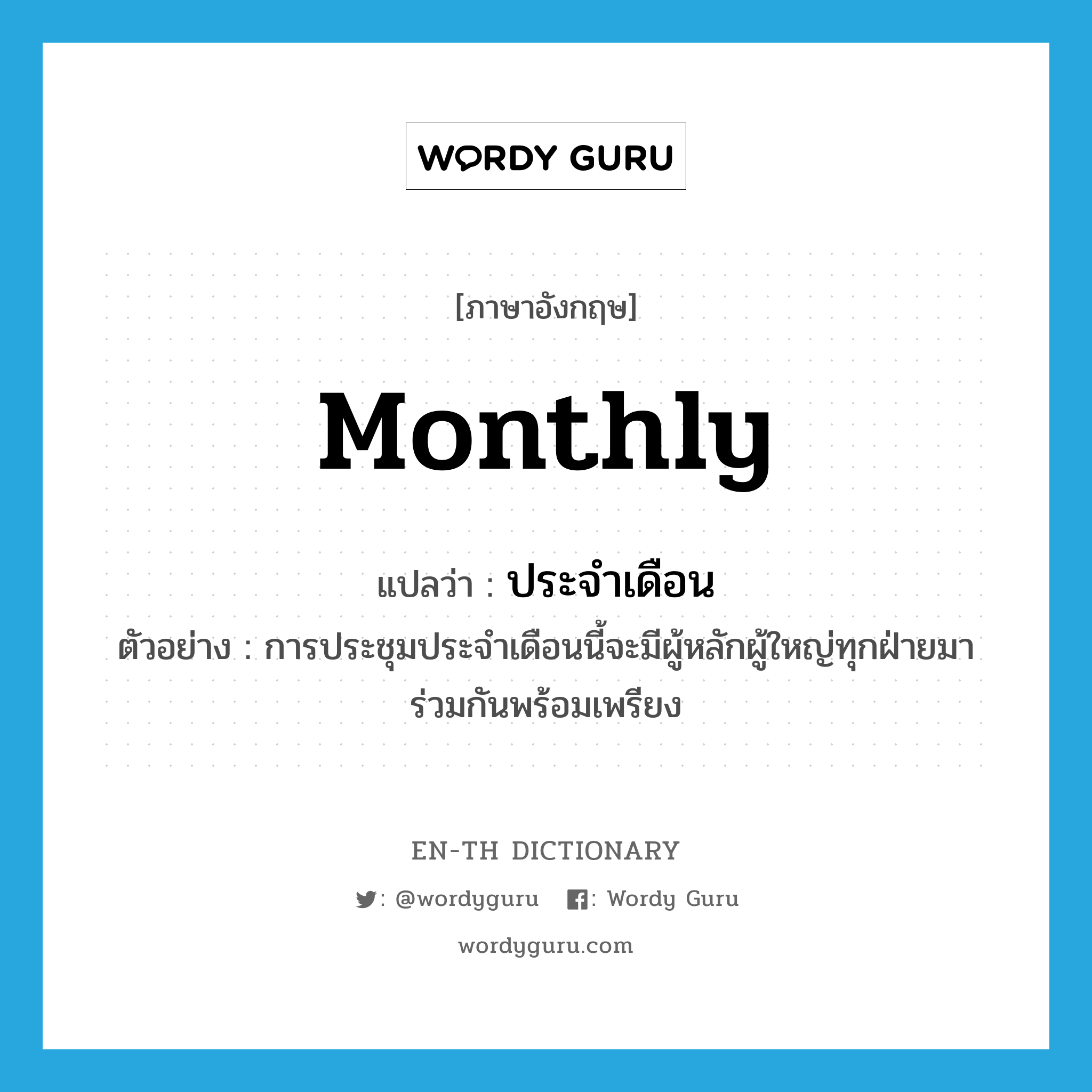 monthly แปลว่า?, คำศัพท์ภาษาอังกฤษ monthly แปลว่า ประจำเดือน ประเภท ADJ ตัวอย่าง การประชุมประจำเดือนนี้จะมีผู้หลักผู้ใหญ่ทุกฝ่ายมาร่วมกันพร้อมเพรียง หมวด ADJ