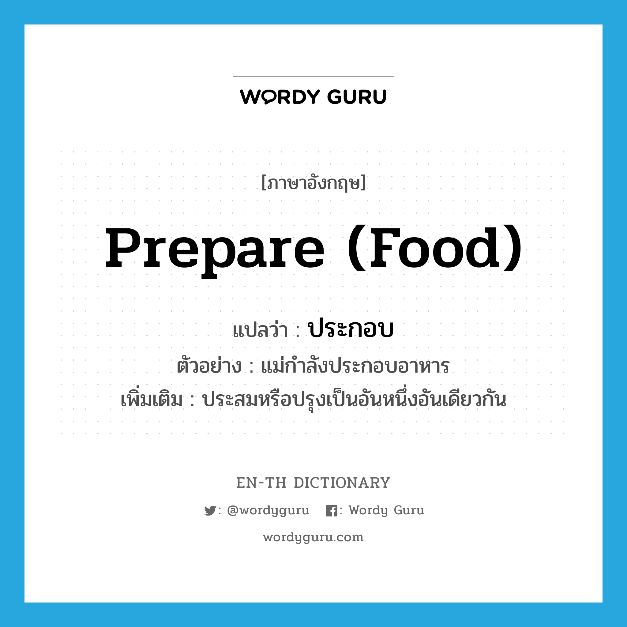 prepare (food) แปลว่า?, คำศัพท์ภาษาอังกฤษ prepare (food) แปลว่า ประกอบ ประเภท V ตัวอย่าง แม่กำลังประกอบอาหาร เพิ่มเติม ประสมหรือปรุงเป็นอันหนึ่งอันเดียวกัน หมวด V