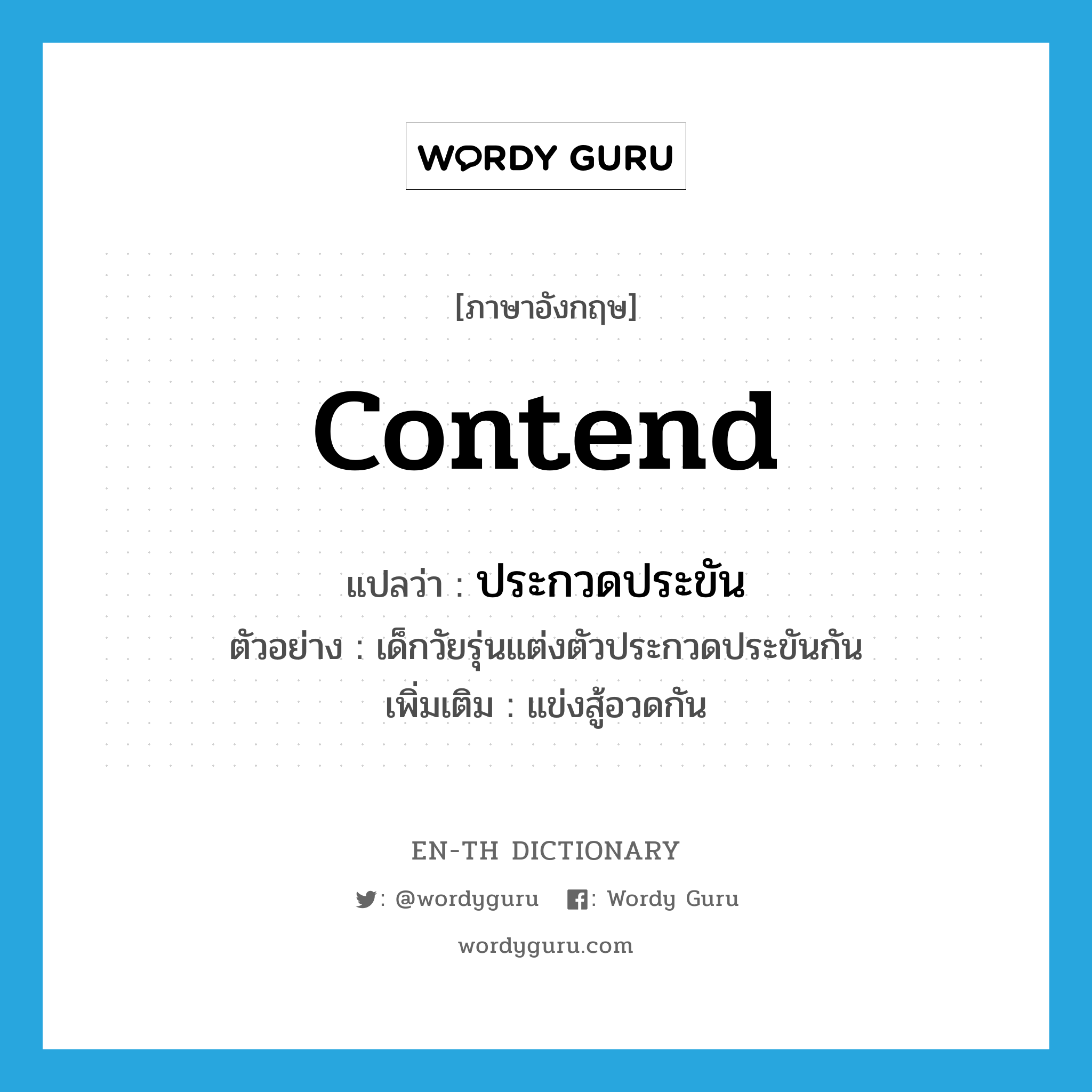 contend แปลว่า?, คำศัพท์ภาษาอังกฤษ contend แปลว่า ประกวดประขัน ประเภท V ตัวอย่าง เด็กวัยรุ่นแต่งตัวประกวดประขันกัน เพิ่มเติม แข่งสู้อวดกัน หมวด V