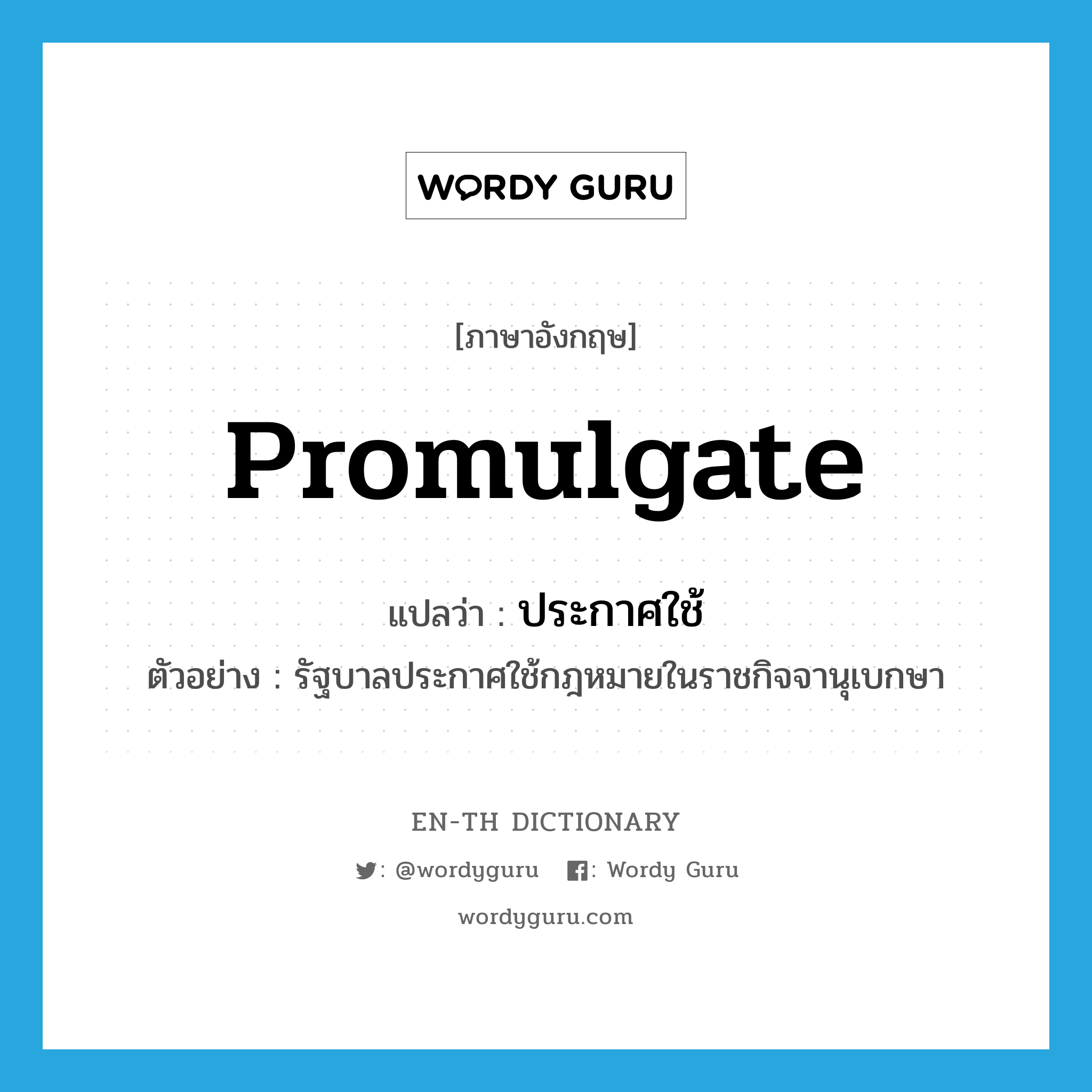 promulgate แปลว่า?, คำศัพท์ภาษาอังกฤษ promulgate แปลว่า ประกาศใช้ ประเภท V ตัวอย่าง รัฐบาลประกาศใช้กฎหมายในราชกิจจานุเบกษา หมวด V