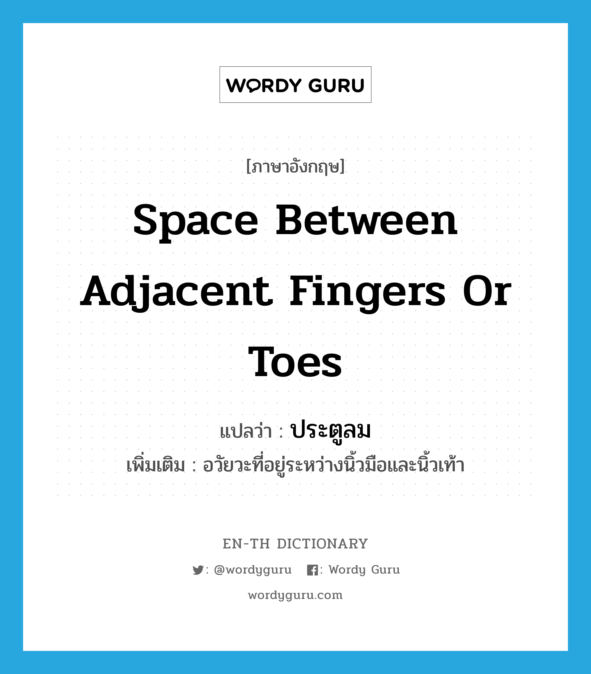 space between adjacent fingers or toes แปลว่า?, คำศัพท์ภาษาอังกฤษ space between adjacent fingers or toes แปลว่า ประตูลม ประเภท N เพิ่มเติม อวัยวะที่อยู่ระหว่างนิ้วมือและนิ้วเท้า หมวด N