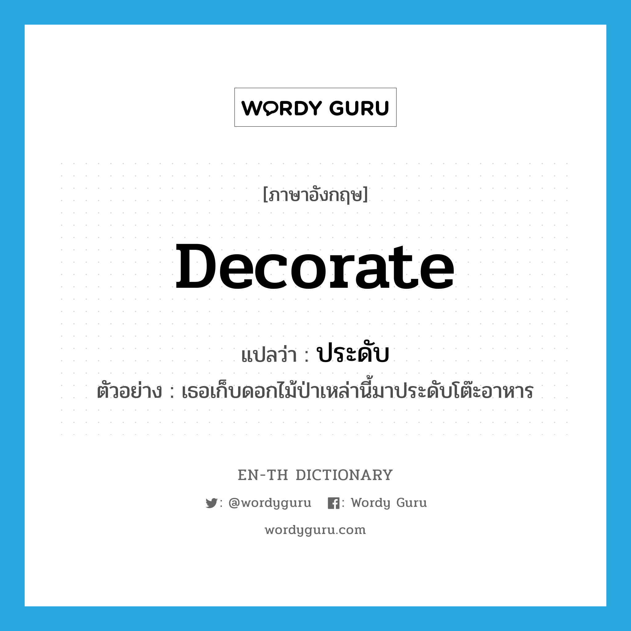 decorate แปลว่า?, คำศัพท์ภาษาอังกฤษ decorate แปลว่า ประดับ ประเภท V ตัวอย่าง เธอเก็บดอกไม้ป่าเหล่านี้มาประดับโต๊ะอาหาร หมวด V