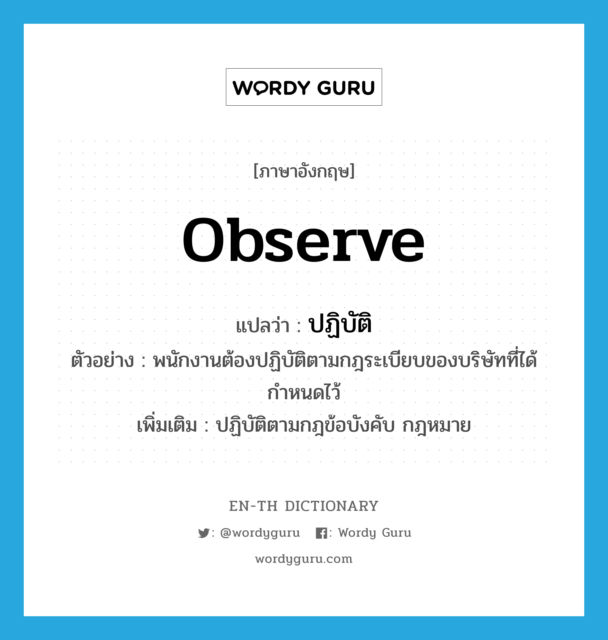 observe แปลว่า?, คำศัพท์ภาษาอังกฤษ observe แปลว่า ปฏิบัติ ประเภท V ตัวอย่าง พนักงานต้องปฏิบัติตามกฎระเบียบของบริษัทที่ได้กำหนดไว้ เพิ่มเติม ปฏิบัติตามกฎข้อบังคับ กฎหมาย หมวด V