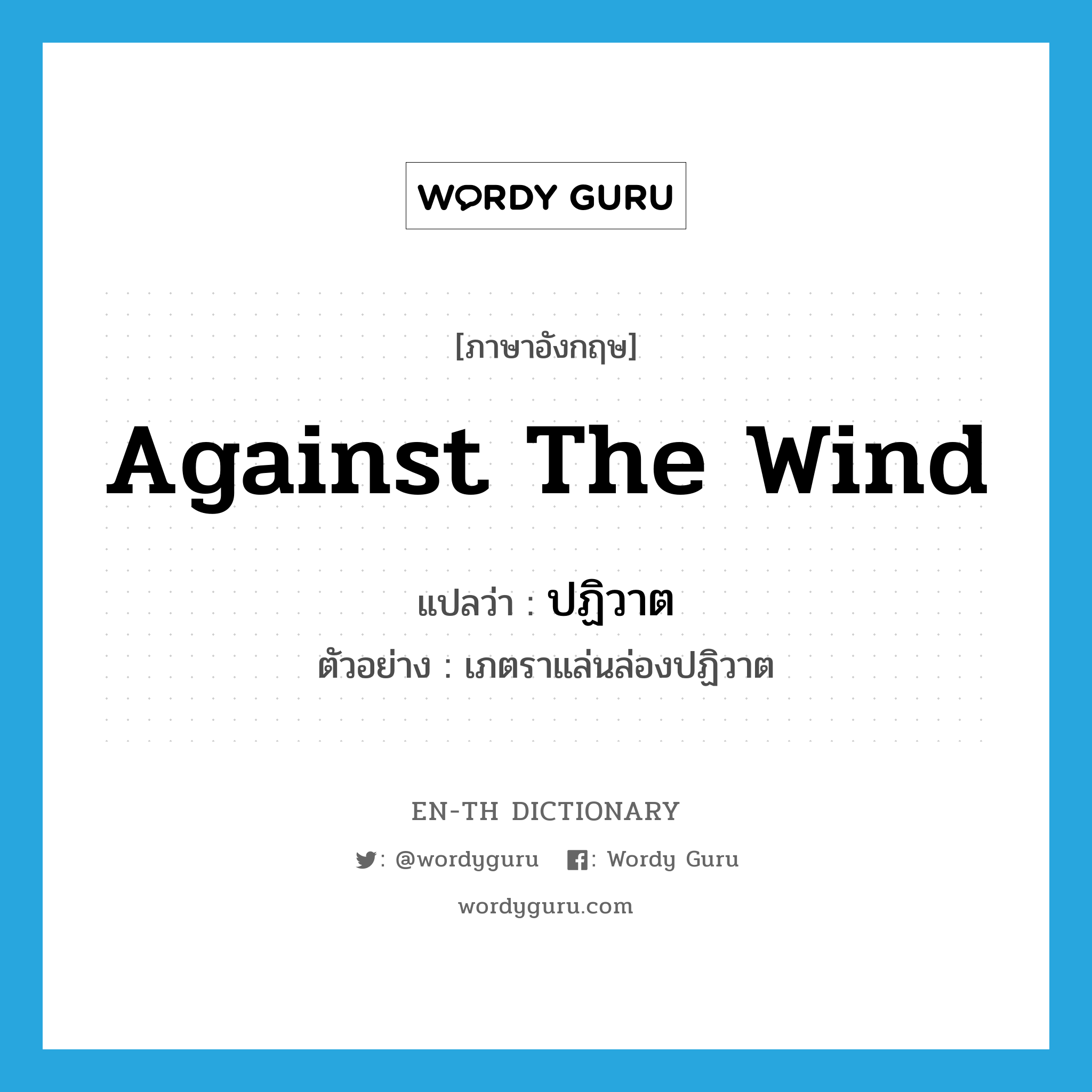 against the wind แปลว่า?, คำศัพท์ภาษาอังกฤษ against the wind แปลว่า ปฏิวาต ประเภท ADV ตัวอย่าง เภตราแล่นล่องปฏิวาต หมวด ADV