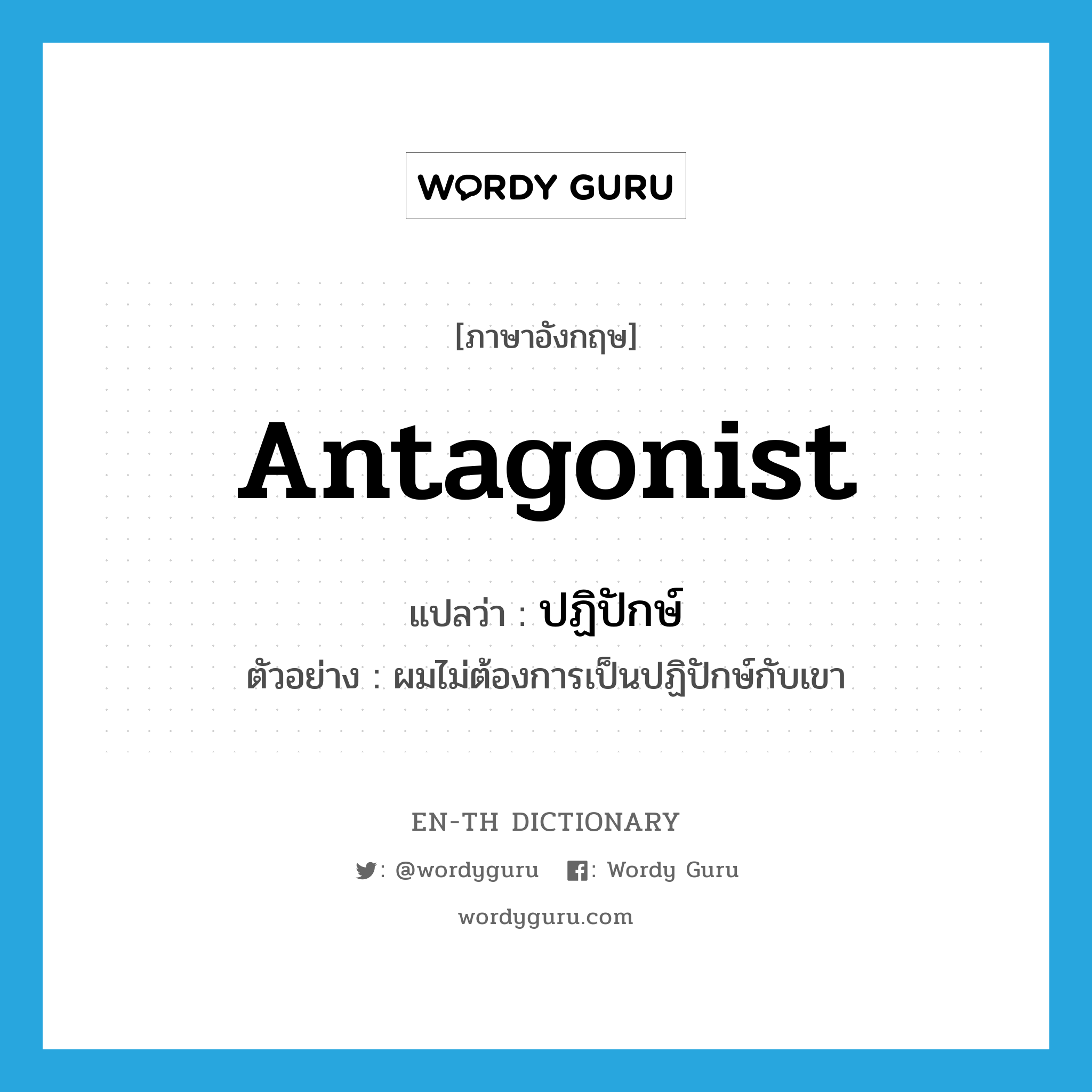 antagonist แปลว่า?, คำศัพท์ภาษาอังกฤษ antagonist แปลว่า ปฏิปักษ์ ประเภท N ตัวอย่าง ผมไม่ต้องการเป็นปฏิปักษ์กับเขา หมวด N