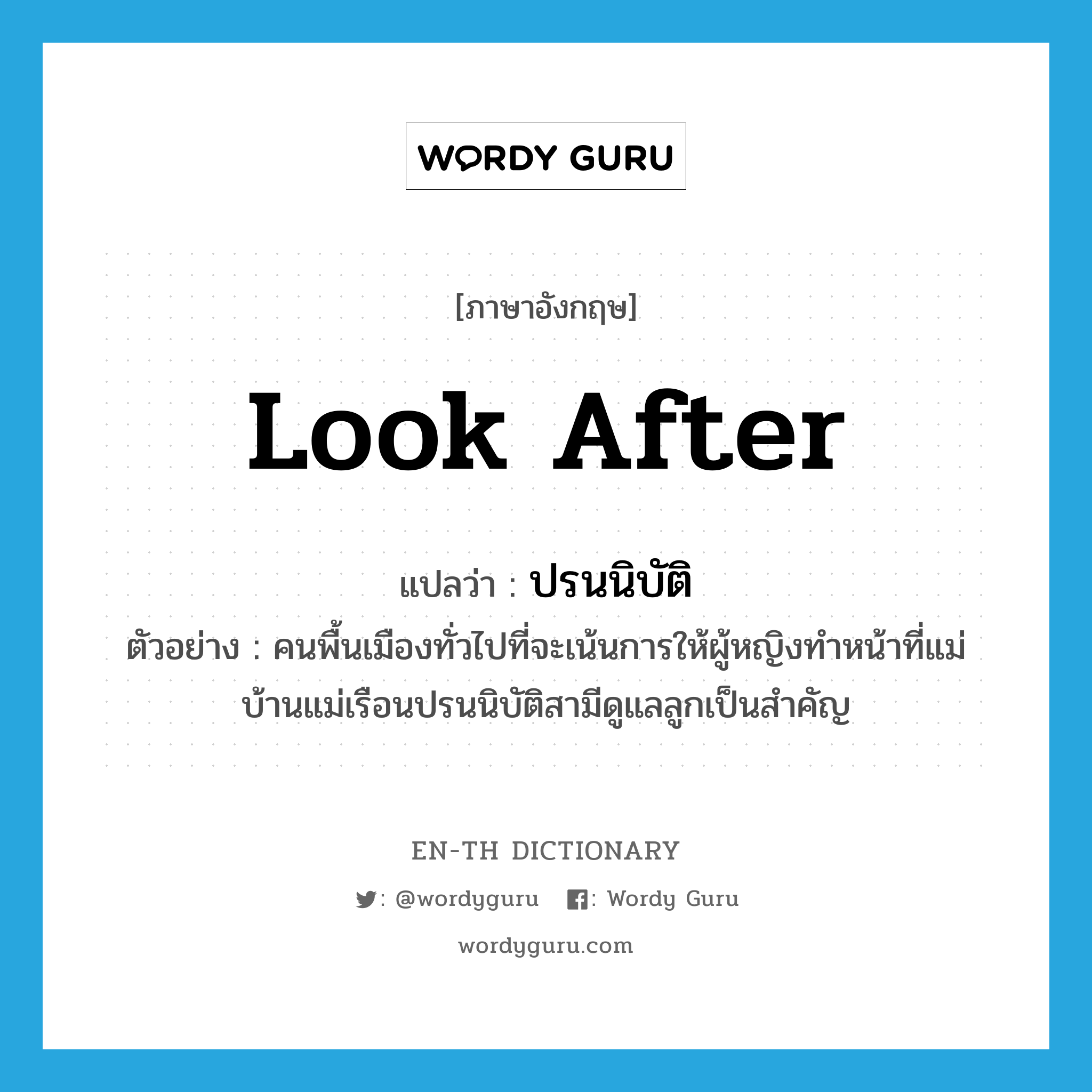 look after แปลว่า?, คำศัพท์ภาษาอังกฤษ look after แปลว่า ปรนนิบัติ ประเภท V ตัวอย่าง คนพื้นเมืองทั่วไปที่จะเน้นการให้ผู้หญิงทำหน้าที่แม่บ้านแม่เรือนปรนนิบัติสามีดูแลลูกเป็นสำคัญ หมวด V