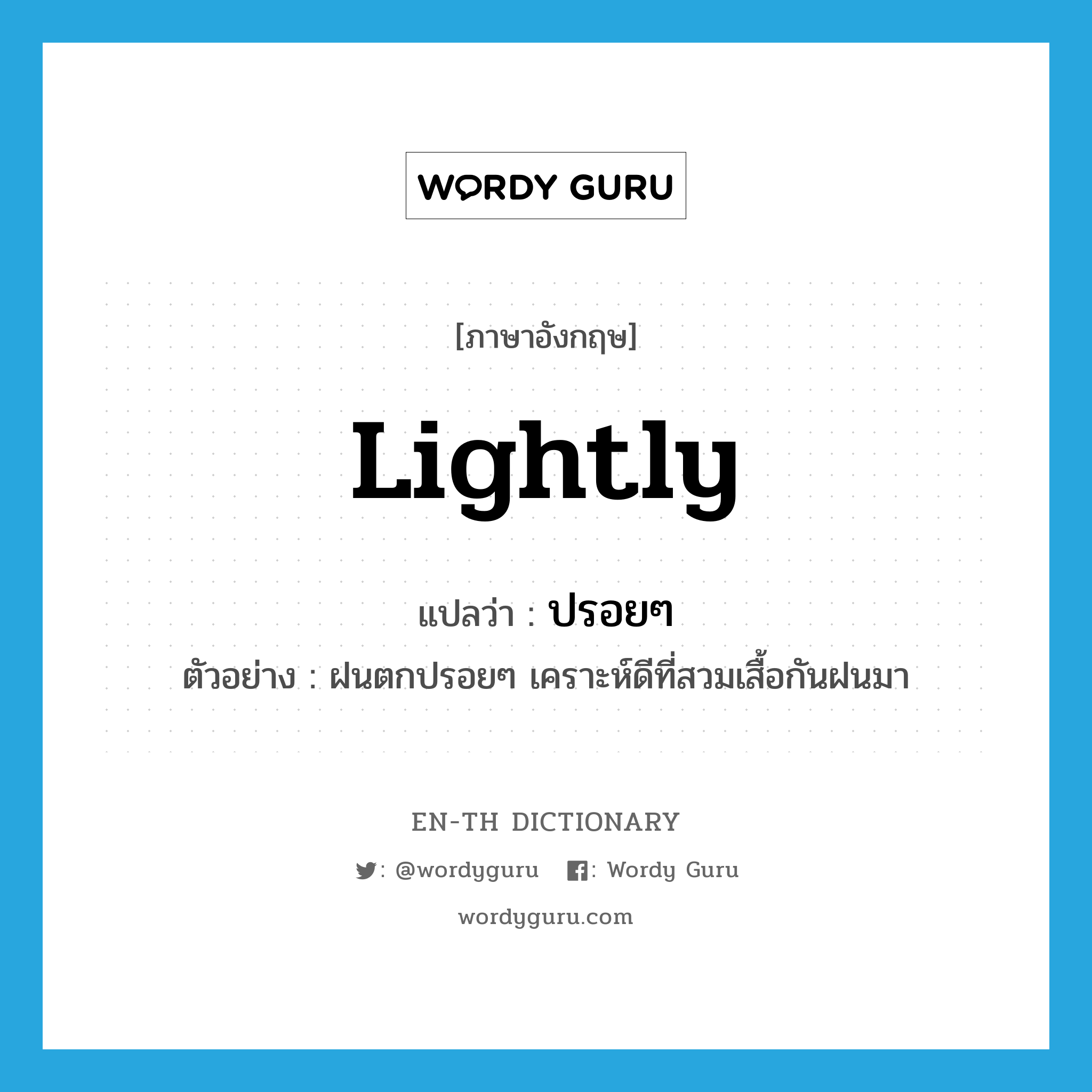 lightly แปลว่า?, คำศัพท์ภาษาอังกฤษ lightly แปลว่า ปรอยๆ ประเภท ADV ตัวอย่าง ฝนตกปรอยๆ เคราะห์ดีที่สวมเสื้อกันฝนมา หมวด ADV