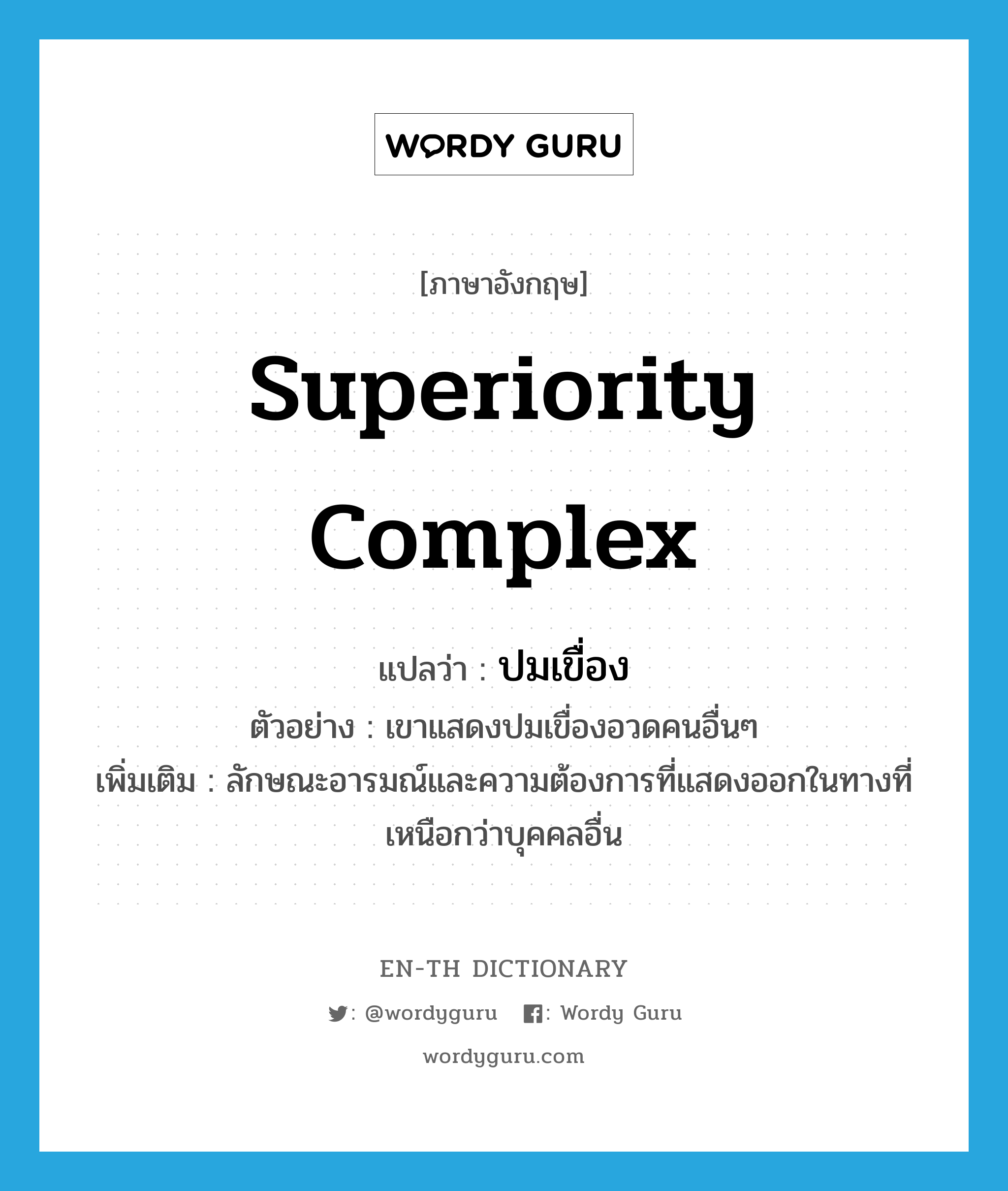 superiority complex แปลว่า?, คำศัพท์ภาษาอังกฤษ superiority complex แปลว่า ปมเขื่อง ประเภท N ตัวอย่าง เขาแสดงปมเขื่องอวดคนอื่นๆ เพิ่มเติม ลักษณะอารมณ์และความต้องการที่แสดงออกในทางที่เหนือกว่าบุคคลอื่น หมวด N