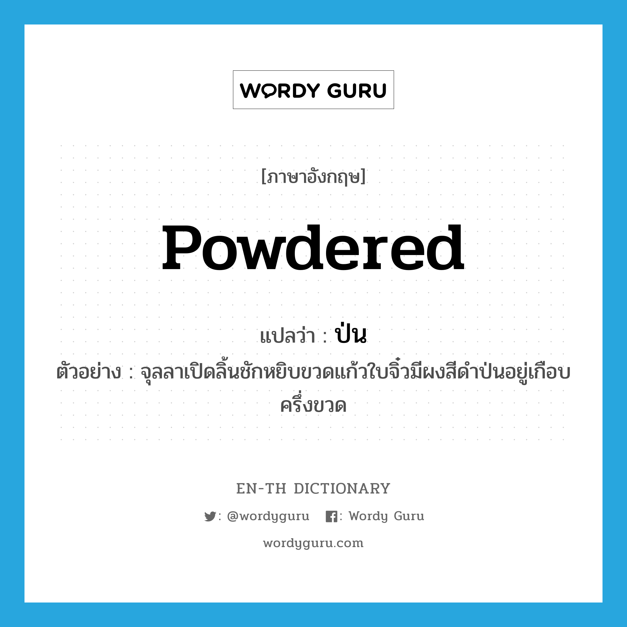 powdered แปลว่า?, คำศัพท์ภาษาอังกฤษ powdered แปลว่า ป่น ประเภท ADJ ตัวอย่าง จุลลาเปิดลิ้นชักหยิบขวดแก้วใบจิ๋วมีผงสีดำป่นอยู่เกือบครึ่งขวด หมวด ADJ