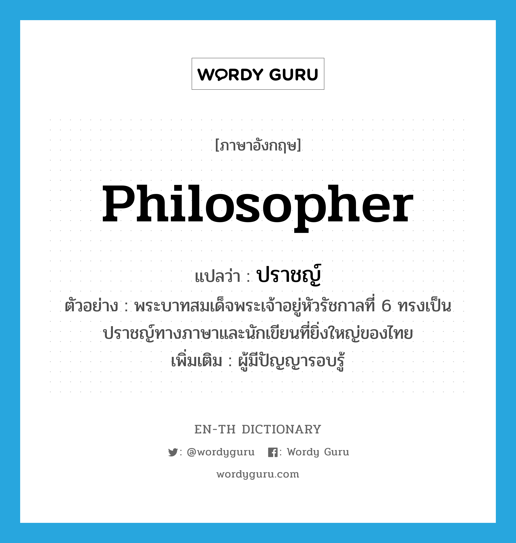 philosopher แปลว่า?, คำศัพท์ภาษาอังกฤษ philosopher แปลว่า ปราชญ์ ประเภท N ตัวอย่าง พระบาทสมเด็จพระเจ้าอยู่หัวรัชกาลที่ 6 ทรงเป็นปราชญ์ทางภาษาและนักเขียนที่ยิ่งใหญ่ของไทย เพิ่มเติม ผู้มีปัญญารอบรู้ หมวด N