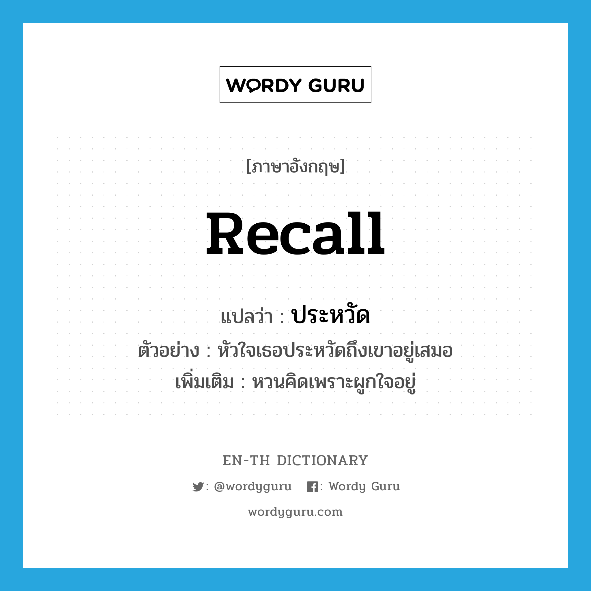 recall แปลว่า?, คำศัพท์ภาษาอังกฤษ recall แปลว่า ประหวัด ประเภท V ตัวอย่าง หัวใจเธอประหวัดถึงเขาอยู่เสมอ เพิ่มเติม หวนคิดเพราะผูกใจอยู่ หมวด V