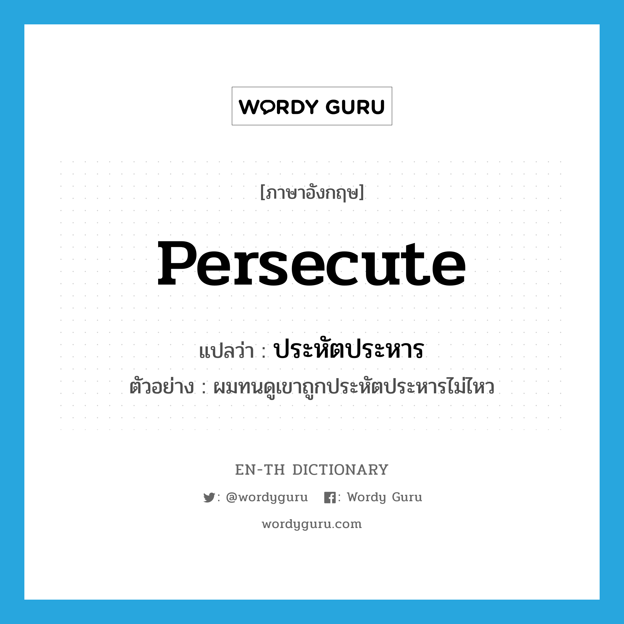 persecute แปลว่า?, คำศัพท์ภาษาอังกฤษ persecute แปลว่า ประหัตประหาร ประเภท V ตัวอย่าง ผมทนดูเขาถูกประหัตประหารไม่ไหว หมวด V