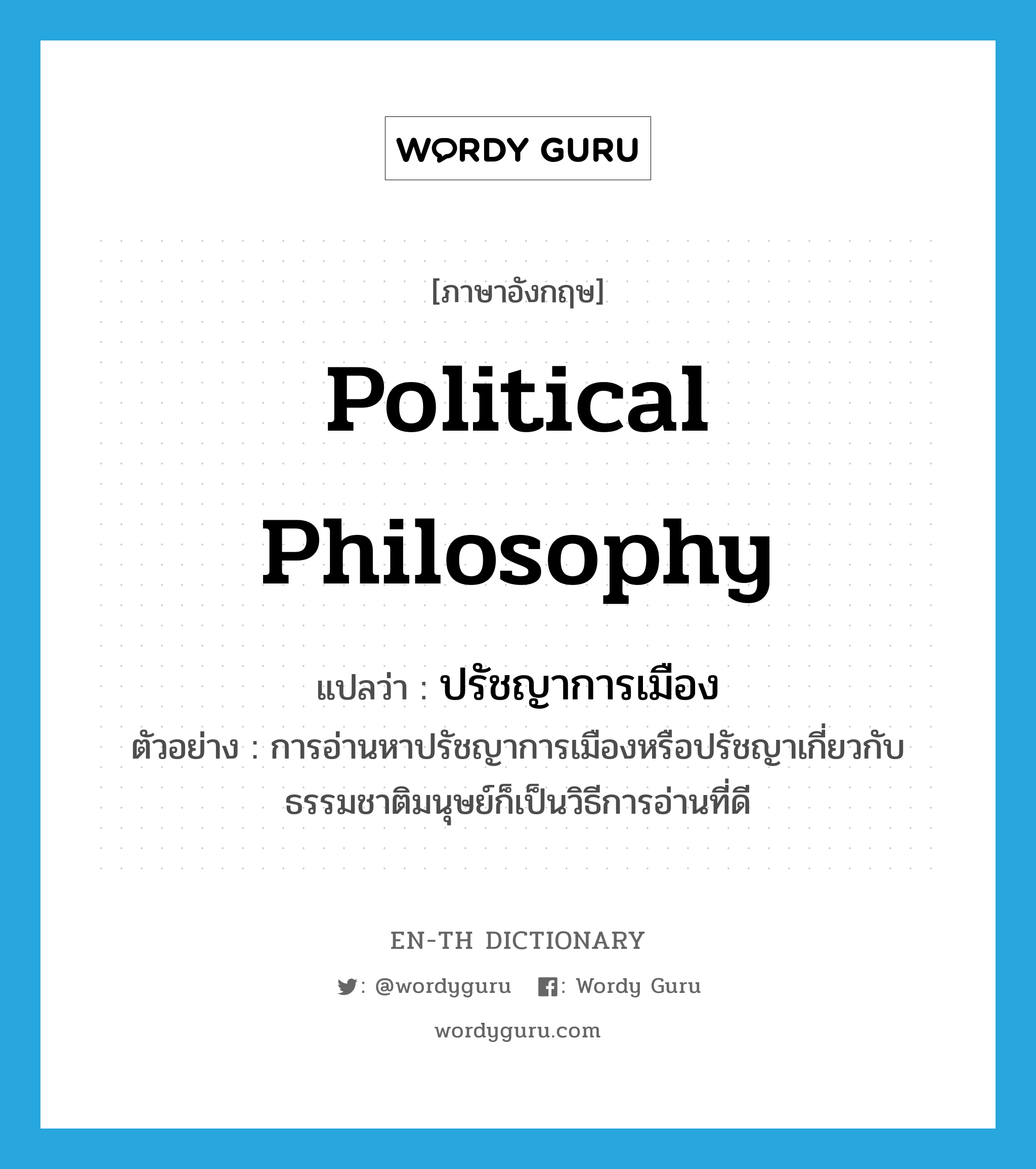 political philosophy แปลว่า?, คำศัพท์ภาษาอังกฤษ political philosophy แปลว่า ปรัชญาการเมือง ประเภท N ตัวอย่าง การอ่านหาปรัชญาการเมืองหรือปรัชญาเกี่ยวกับธรรมชาติมนุษย์ก็เป็นวิธีการอ่านที่ดี หมวด N