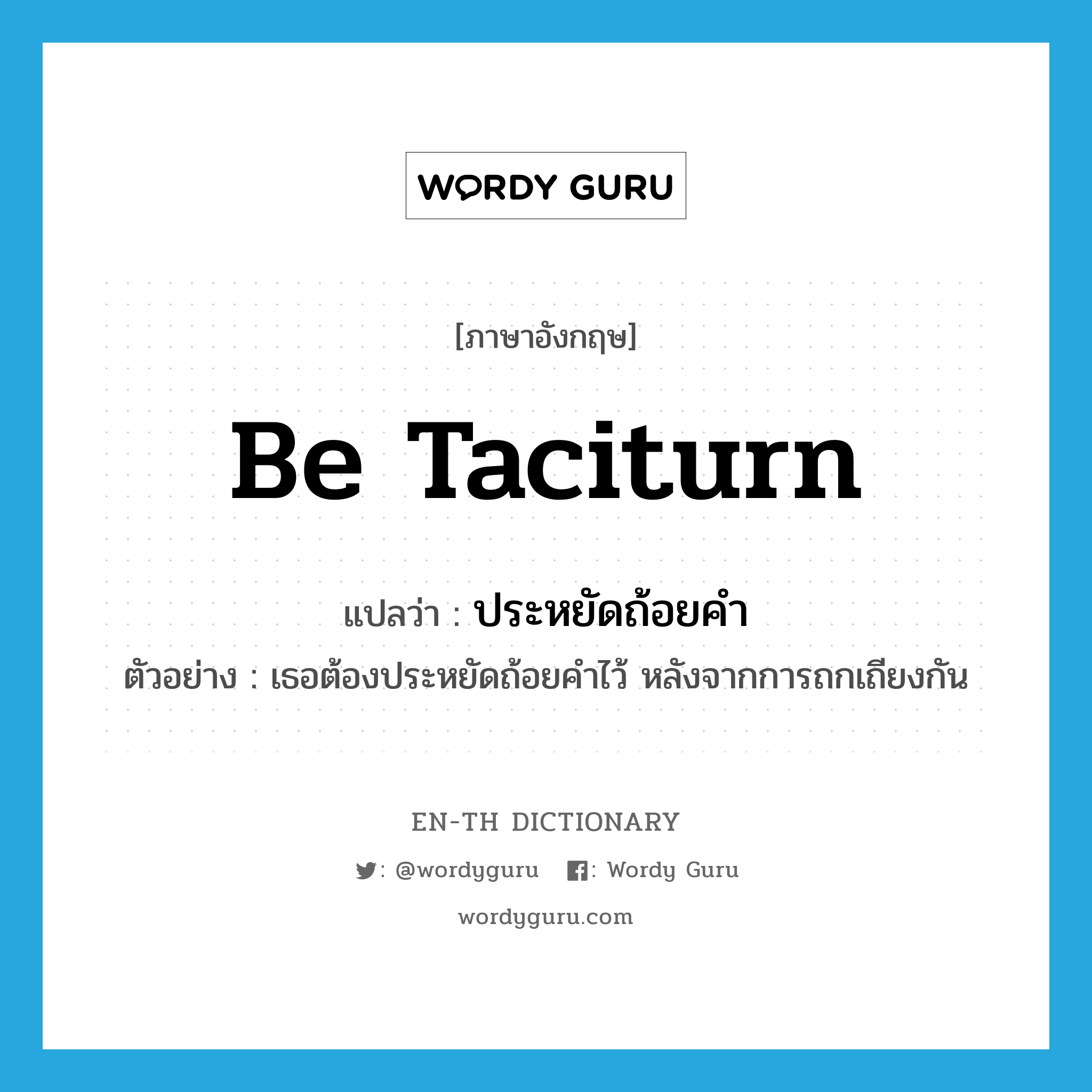 be taciturn แปลว่า?, คำศัพท์ภาษาอังกฤษ be taciturn แปลว่า ประหยัดถ้อยคำ ประเภท V ตัวอย่าง เธอต้องประหยัดถ้อยคำไว้ หลังจากการถกเถียงกัน หมวด V