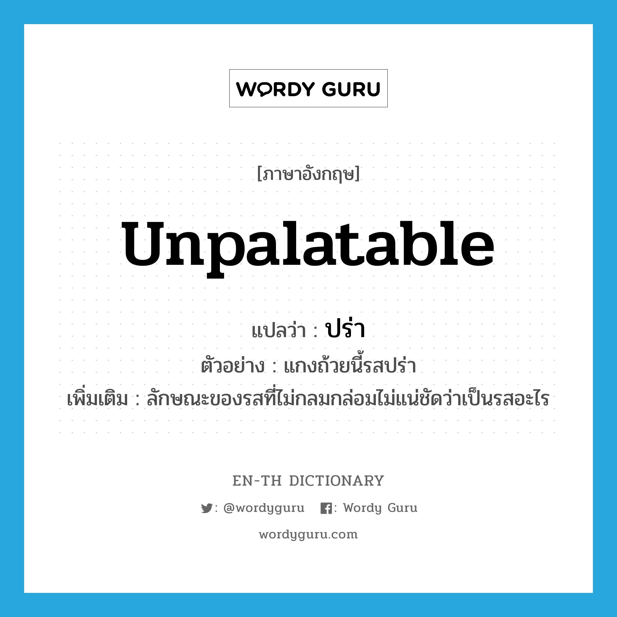 unpalatable แปลว่า?, คำศัพท์ภาษาอังกฤษ unpalatable แปลว่า ปร่า ประเภท ADJ ตัวอย่าง แกงถ้วยนี้รสปร่า เพิ่มเติม ลักษณะของรสที่ไม่กลมกล่อมไม่แน่ชัดว่าเป็นรสอะไร หมวด ADJ