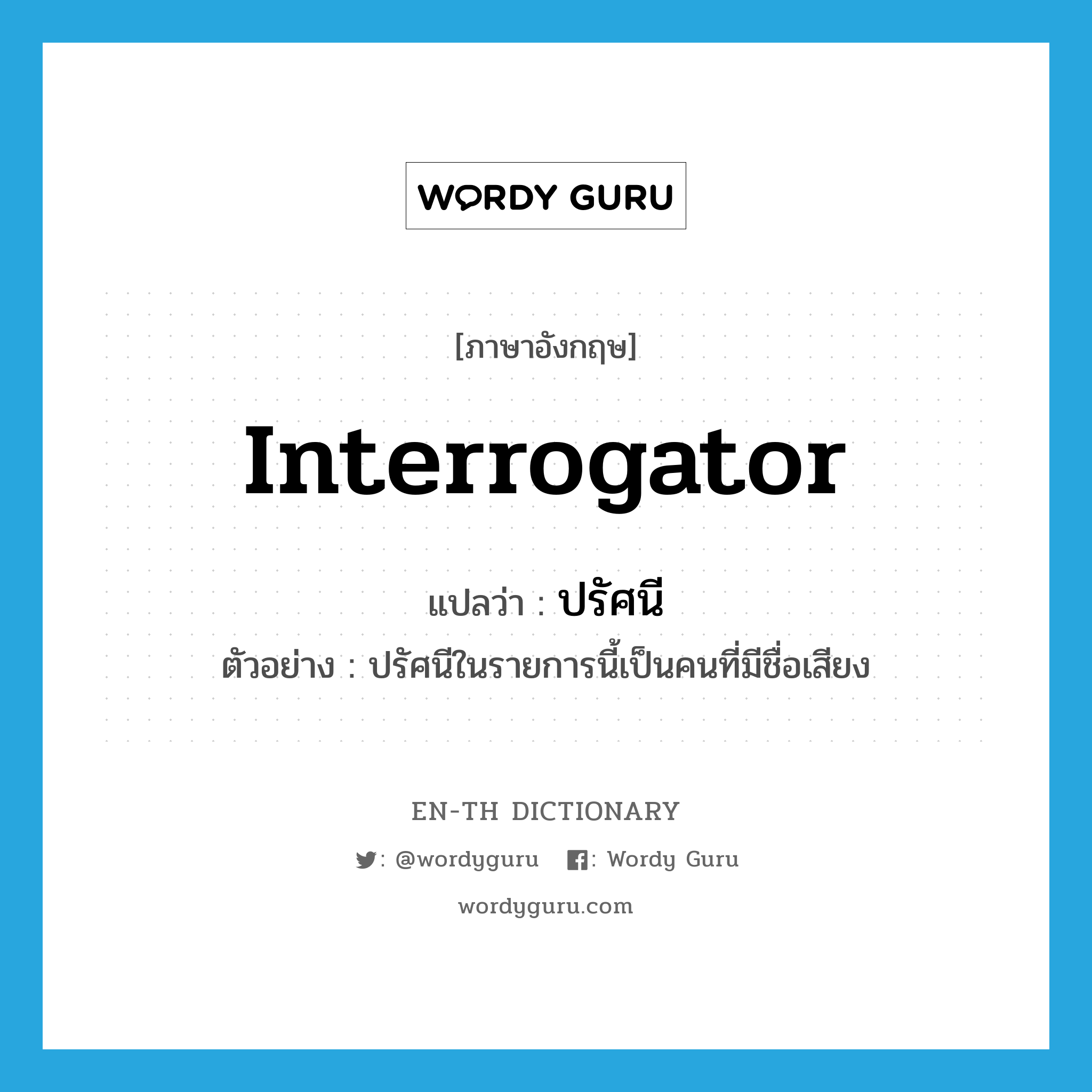 interrogator แปลว่า?, คำศัพท์ภาษาอังกฤษ interrogator แปลว่า ปรัศนี ประเภท N ตัวอย่าง ปรัศนีในรายการนี้เป็นคนที่มีชื่อเสียง หมวด N