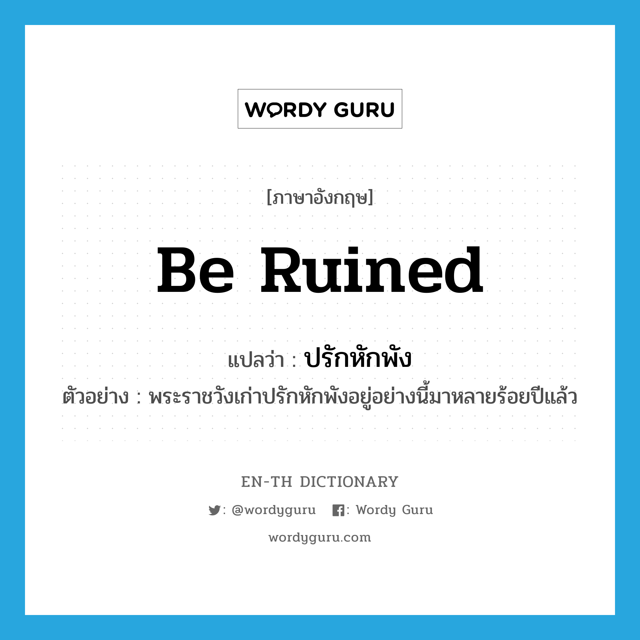 be ruined แปลว่า?, คำศัพท์ภาษาอังกฤษ be ruined แปลว่า ปรักหักพัง ประเภท V ตัวอย่าง พระราชวังเก่าปรักหักพังอยู่อย่างนี้มาหลายร้อยปีแล้ว หมวด V