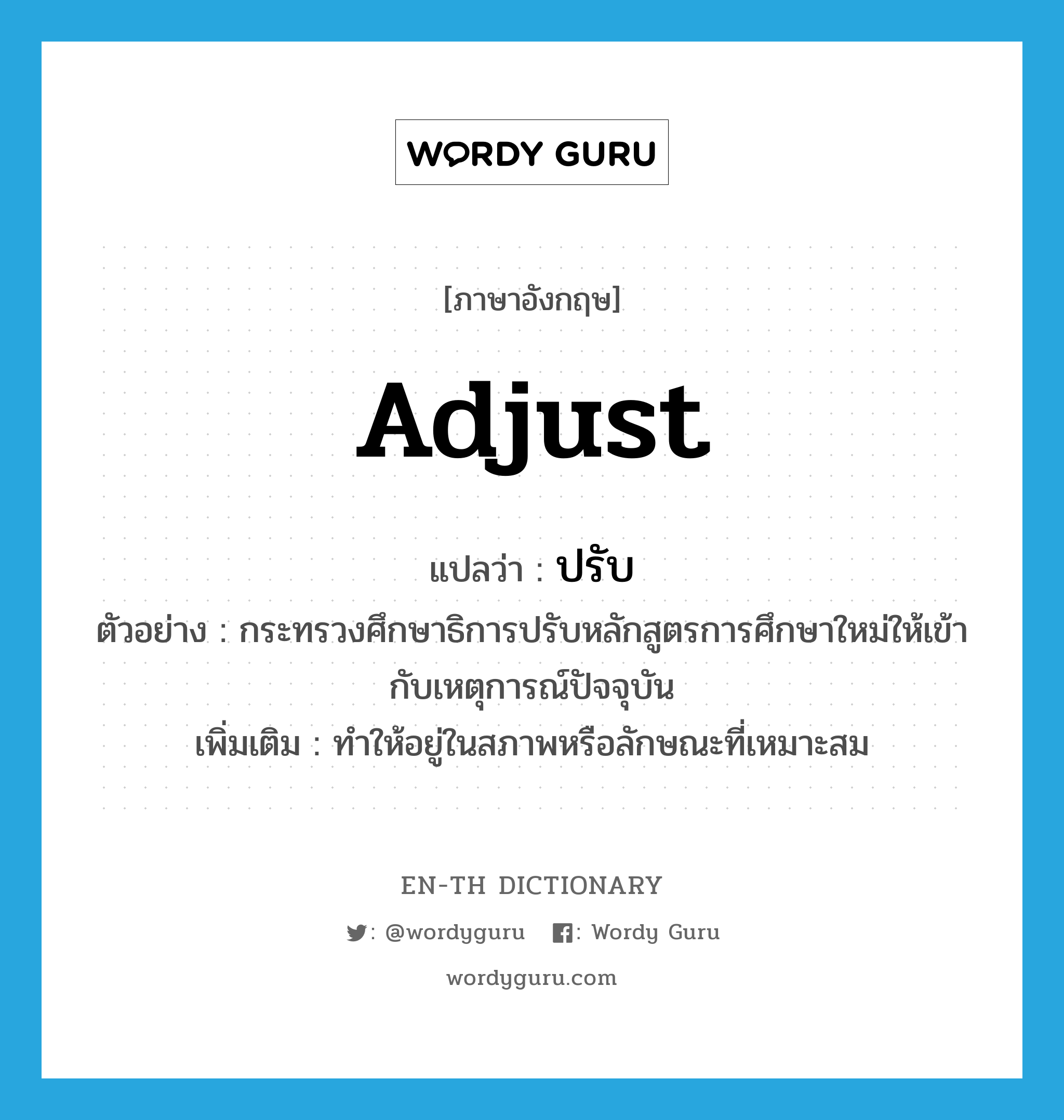 adjust แปลว่า?, คำศัพท์ภาษาอังกฤษ adjust แปลว่า ปรับ ประเภท V ตัวอย่าง กระทรวงศึกษาธิการปรับหลักสูตรการศึกษาใหม่ให้เข้ากับเหตุการณ์ปัจจุบัน เพิ่มเติม ทำให้อยู่ในสภาพหรือลักษณะที่เหมาะสม หมวด V