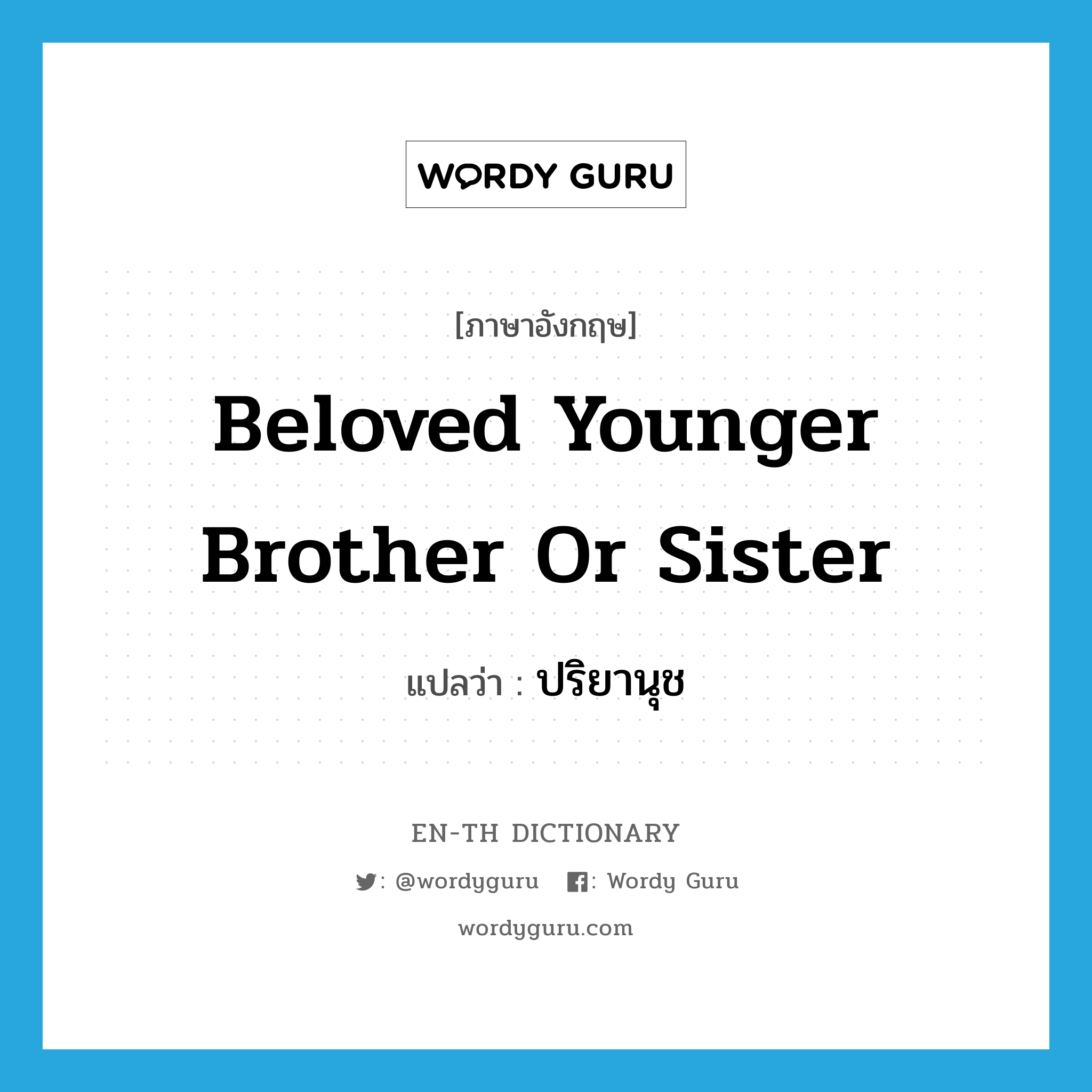 beloved younger brother or sister แปลว่า?, คำศัพท์ภาษาอังกฤษ beloved younger brother or sister แปลว่า ปริยานุช ประเภท N หมวด N