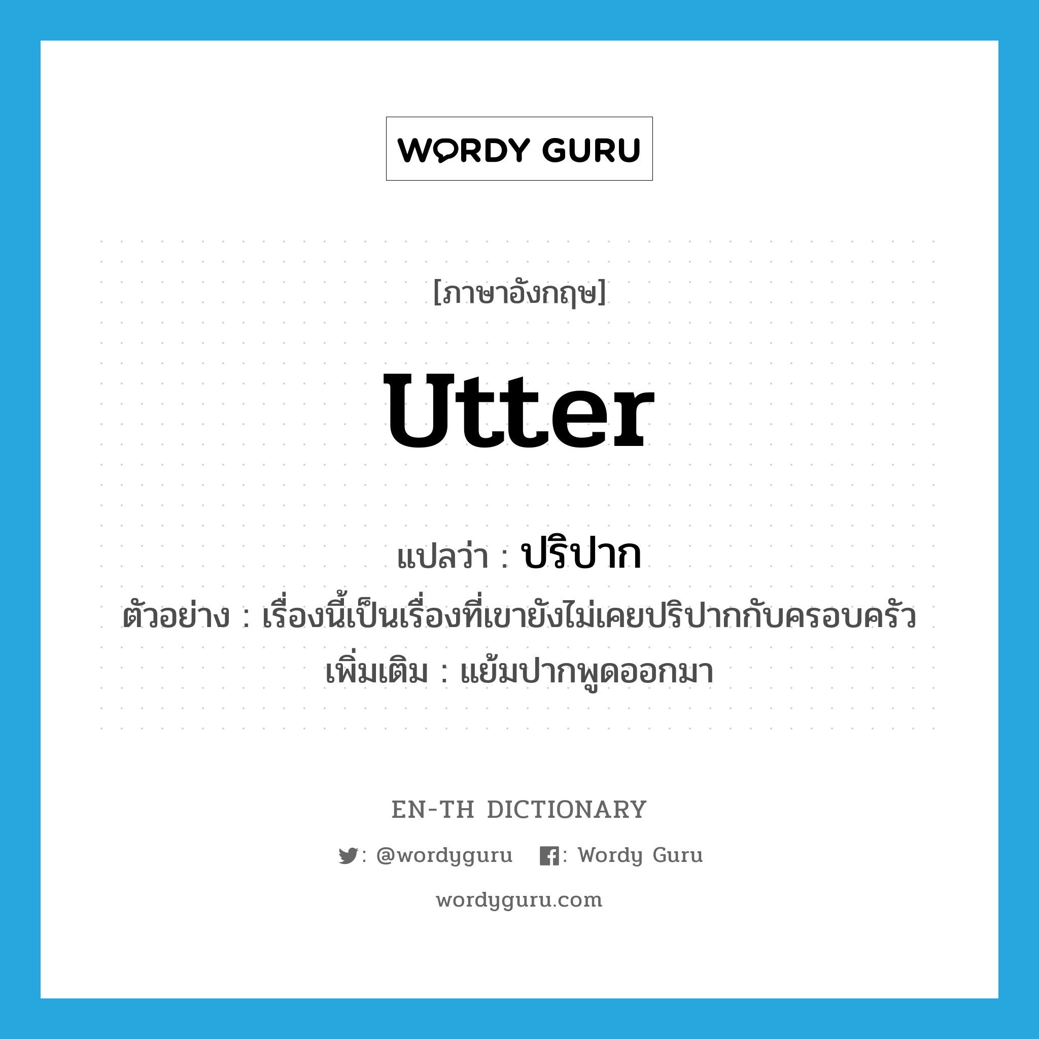 utter แปลว่า?, คำศัพท์ภาษาอังกฤษ utter แปลว่า ปริปาก ประเภท V ตัวอย่าง เรื่องนี้เป็นเรื่องที่เขายังไม่เคยปริปากกับครอบครัว เพิ่มเติม แย้มปากพูดออกมา หมวด V