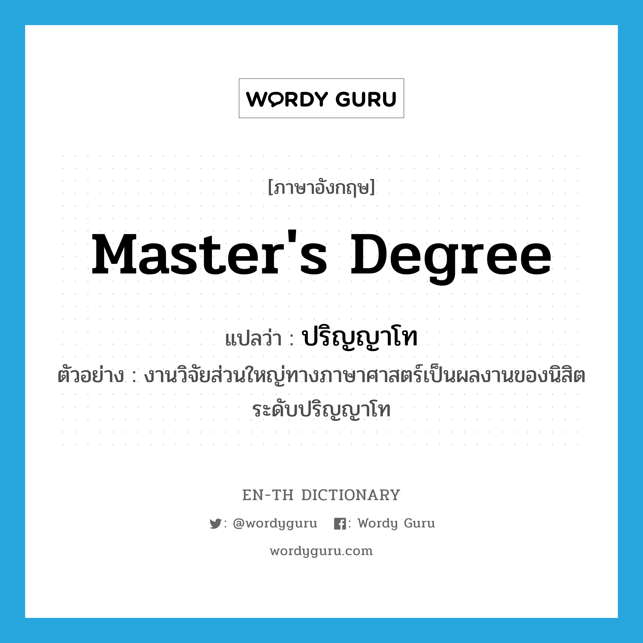 master&#39;s degree แปลว่า?, คำศัพท์ภาษาอังกฤษ master&#39;s degree แปลว่า ปริญญาโท ประเภท N ตัวอย่าง งานวิจัยส่วนใหญ่ทางภาษาศาสตร์เป็นผลงานของนิสิตระดับปริญญาโท หมวด N