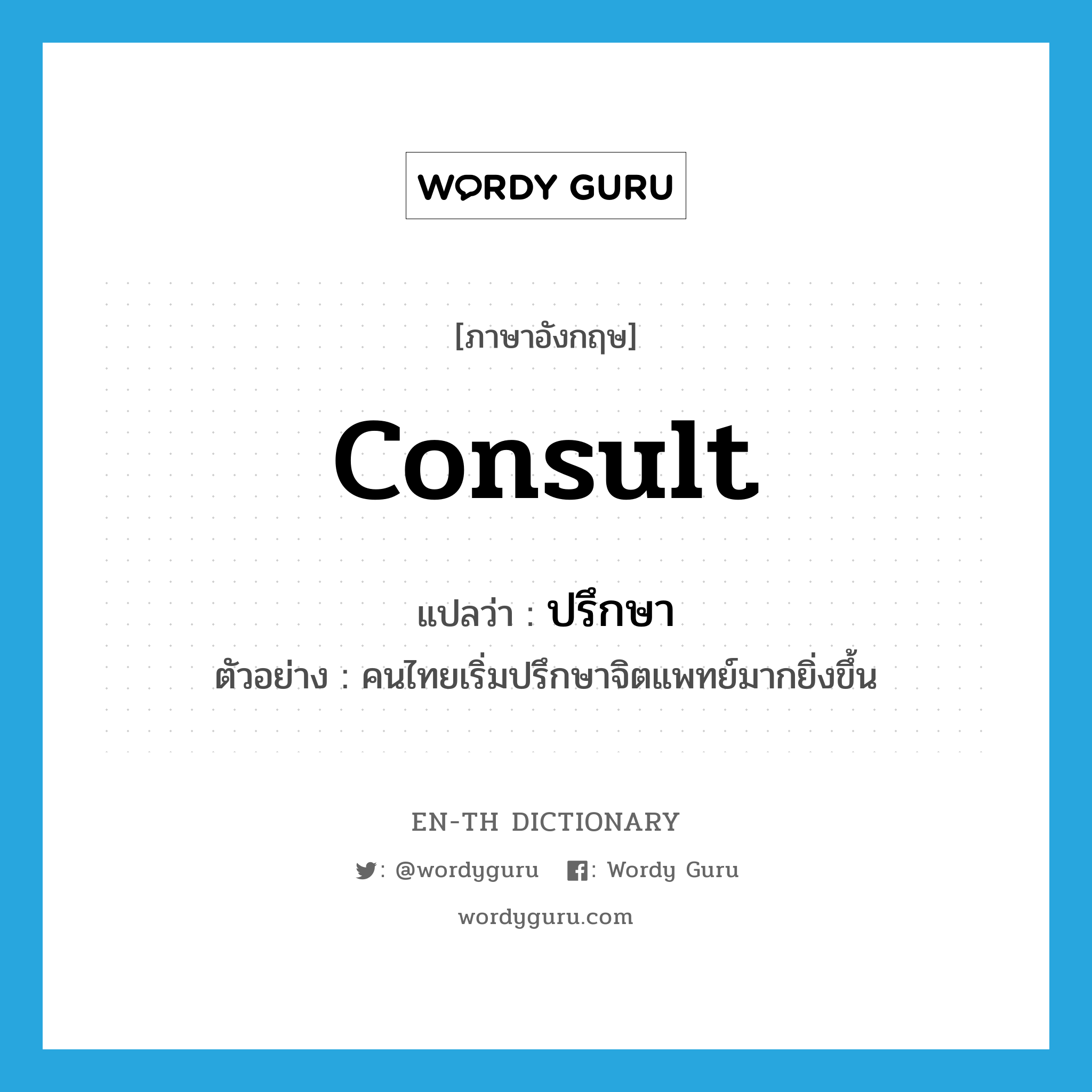 consult แปลว่า?, คำศัพท์ภาษาอังกฤษ consult แปลว่า ปรึกษา ประเภท V ตัวอย่าง คนไทยเริ่มปรึกษาจิตแพทย์มากยิ่งขึ้น หมวด V