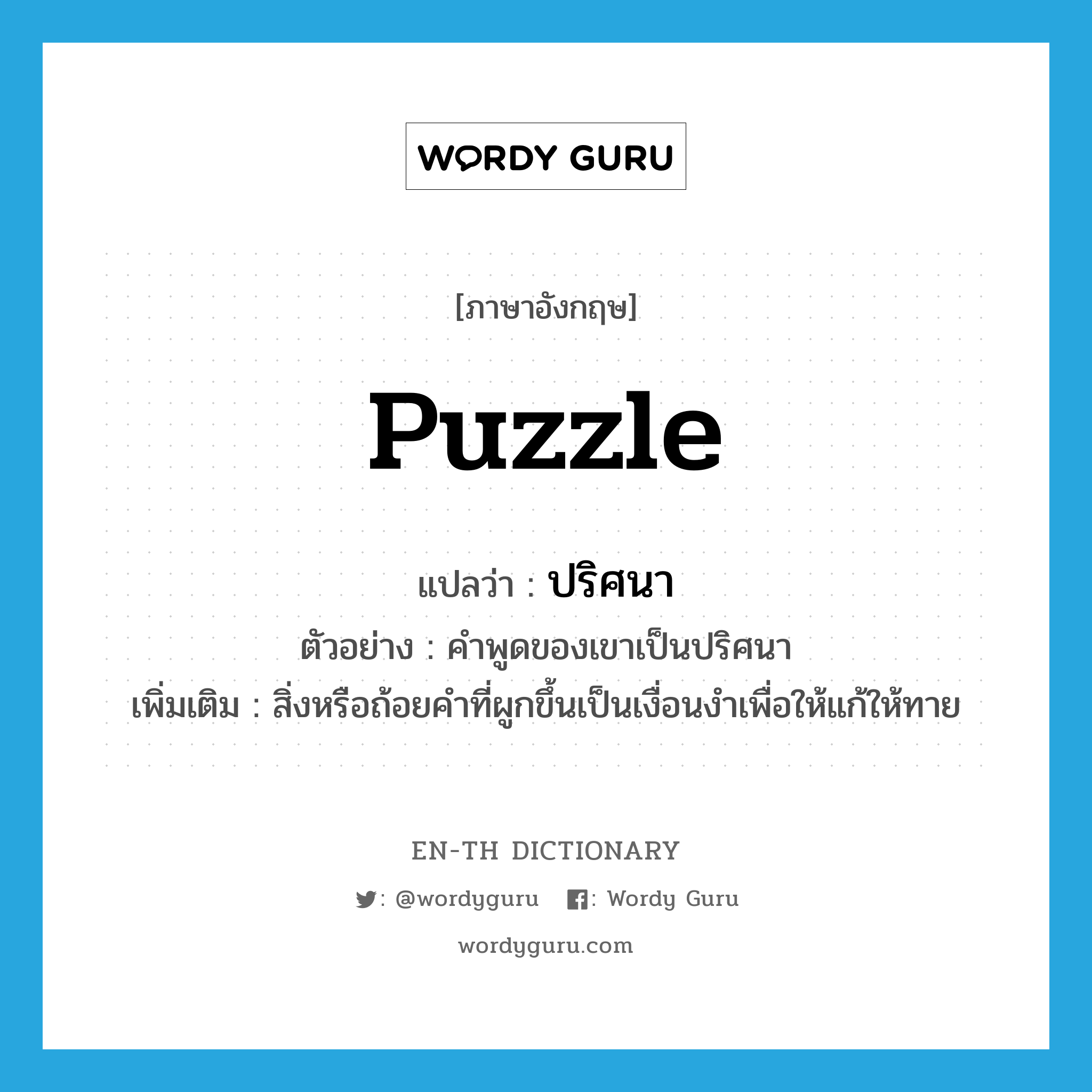 puzzle แปลว่า?, คำศัพท์ภาษาอังกฤษ puzzle แปลว่า ปริศนา ประเภท N ตัวอย่าง คำพูดของเขาเป็นปริศนา เพิ่มเติม สิ่งหรือถ้อยคำที่ผูกขึ้นเป็นเงื่อนงำเพื่อให้แก้ให้ทาย หมวด N