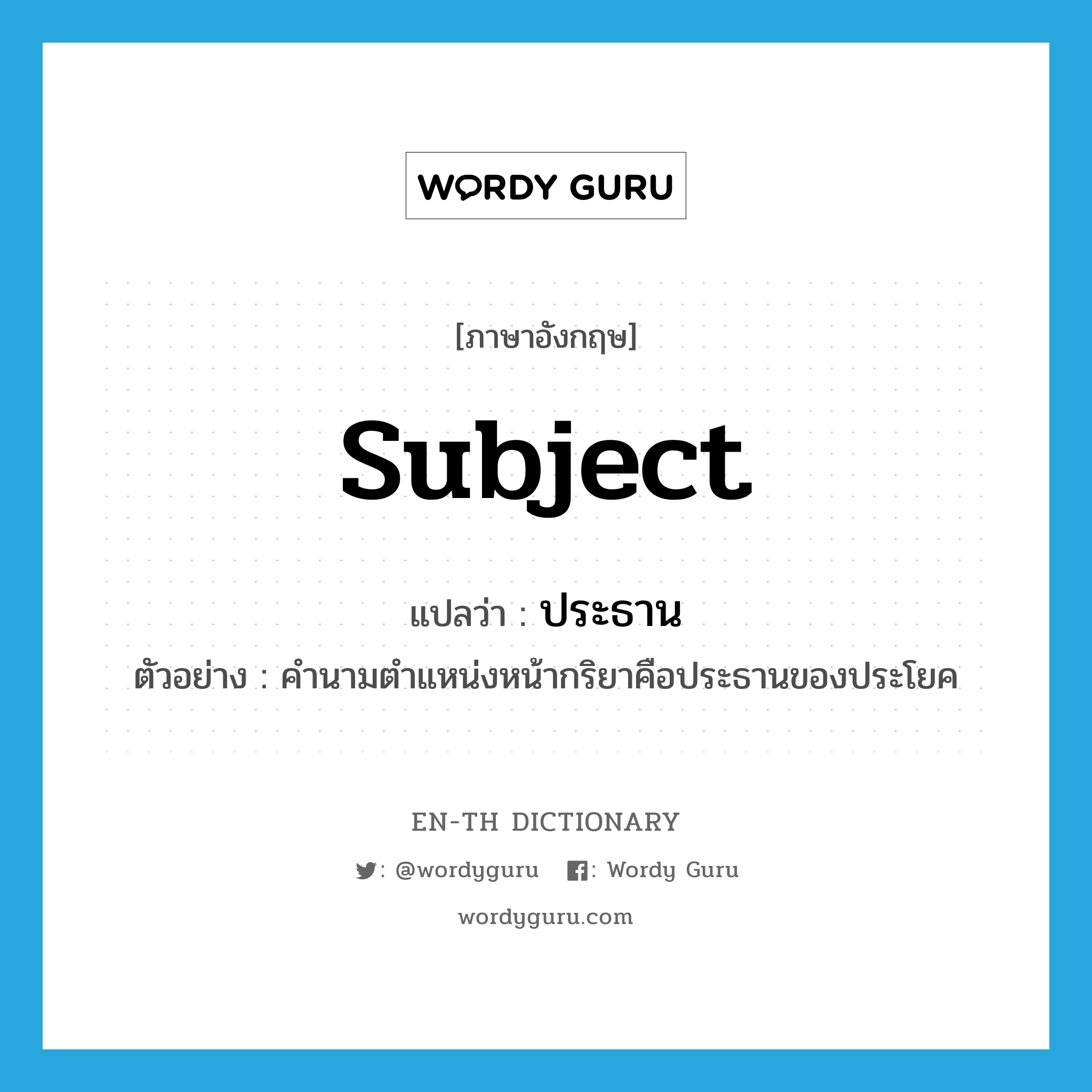 subject แปลว่า?, คำศัพท์ภาษาอังกฤษ subject แปลว่า ประธาน ประเภท N ตัวอย่าง คำนามตำแหน่งหน้ากริยาคือประธานของประโยค หมวด N