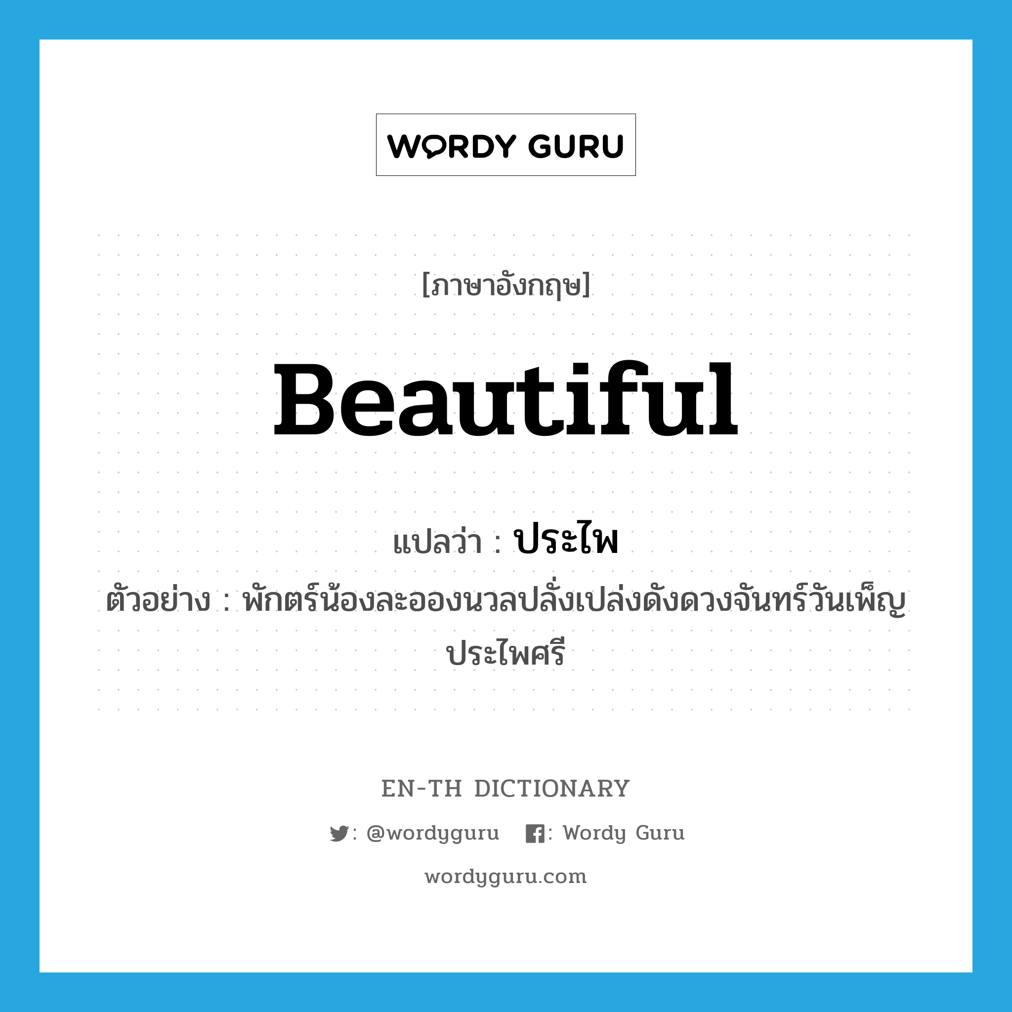 beautiful แปลว่า?, คำศัพท์ภาษาอังกฤษ beautiful แปลว่า ประไพ ประเภท ADJ ตัวอย่าง พักตร์น้องละอองนวลปลั่งเปล่งดังดวงจันทร์วันเพ็ญประไพศรี หมวด ADJ