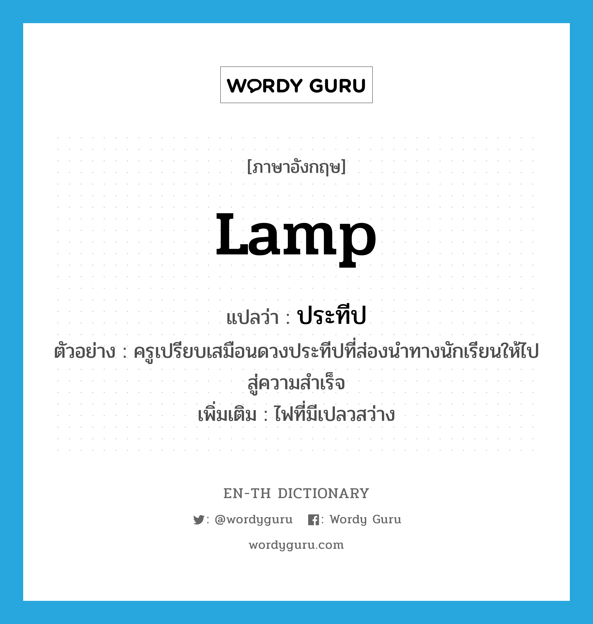 lamp แปลว่า?, คำศัพท์ภาษาอังกฤษ lamp แปลว่า ประทีป ประเภท N ตัวอย่าง ครูเปรียบเสมือนดวงประทีปที่ส่องนำทางนักเรียนให้ไปสู่ความสำเร็จ เพิ่มเติม ไฟที่มีเปลวสว่าง หมวด N