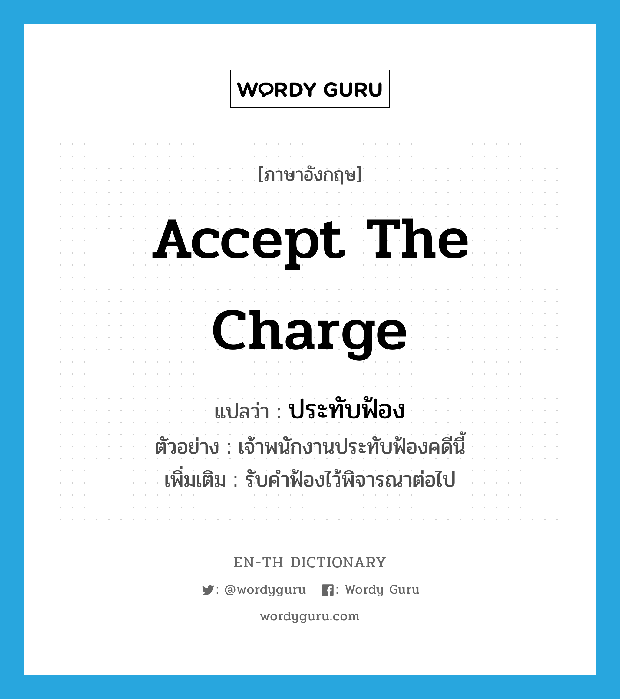 accept the charge แปลว่า?, คำศัพท์ภาษาอังกฤษ accept the charge แปลว่า ประทับฟ้อง ประเภท V ตัวอย่าง เจ้าพนักงานประทับฟ้องคดีนี้ เพิ่มเติม รับคำฟ้องไว้พิจารณาต่อไป หมวด V