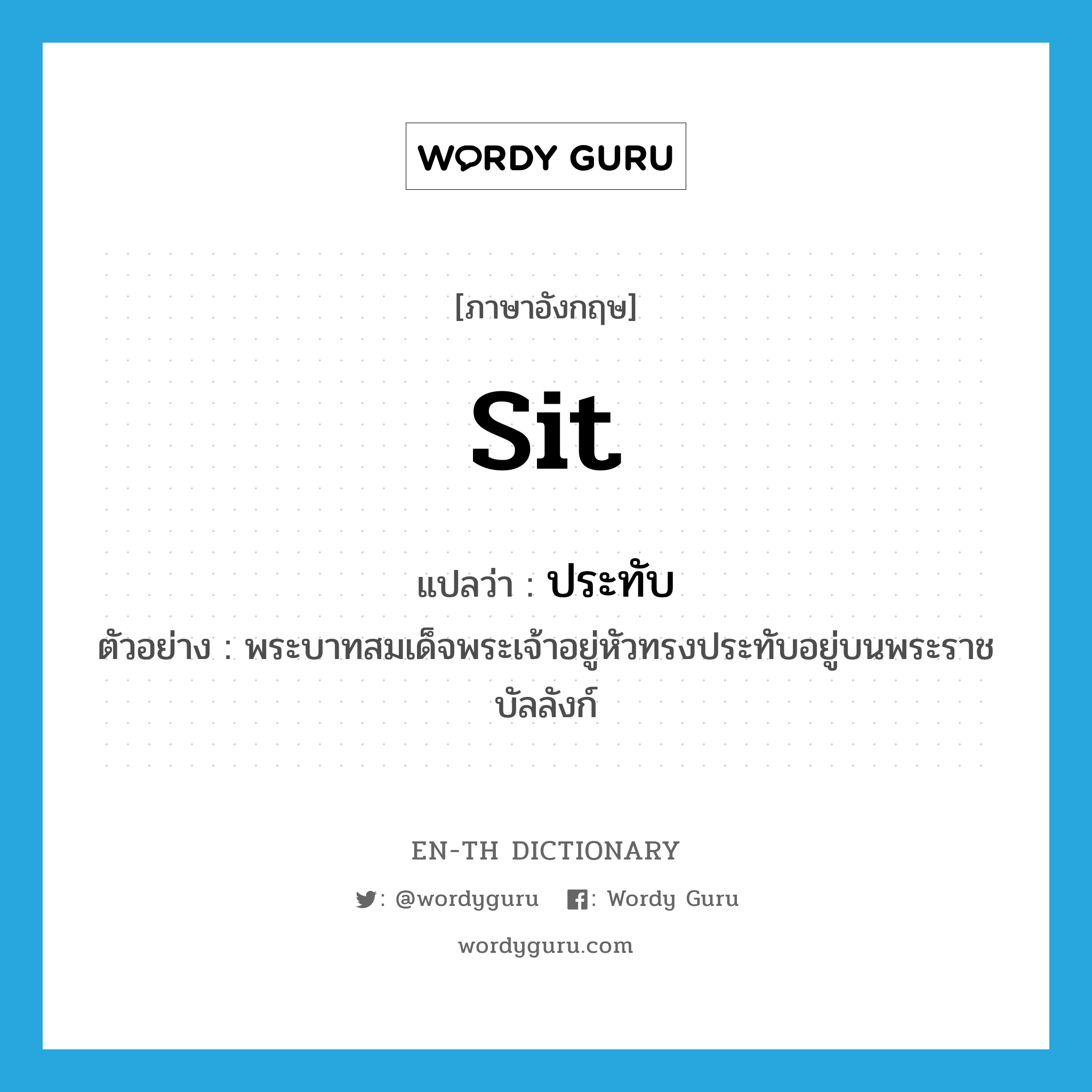 sit แปลว่า?, คำศัพท์ภาษาอังกฤษ sit แปลว่า ประทับ ประเภท V ตัวอย่าง พระบาทสมเด็จพระเจ้าอยู่หัวทรงประทับอยู่บนพระราชบัลลังก์ หมวด V