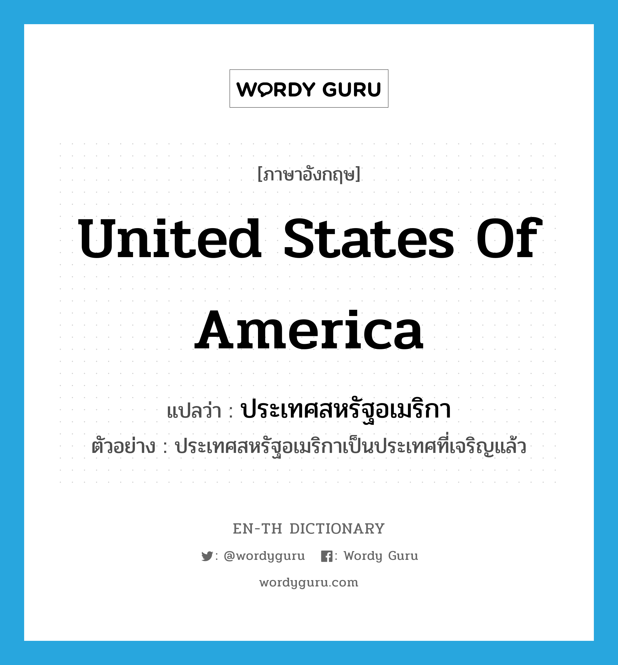 United States of America แปลว่า?, คำศัพท์ภาษาอังกฤษ United States of America แปลว่า ประเทศสหรัฐอเมริกา ประเภท N ตัวอย่าง ประเทศสหรัฐอเมริกาเป็นประเทศที่เจริญแล้ว หมวด N