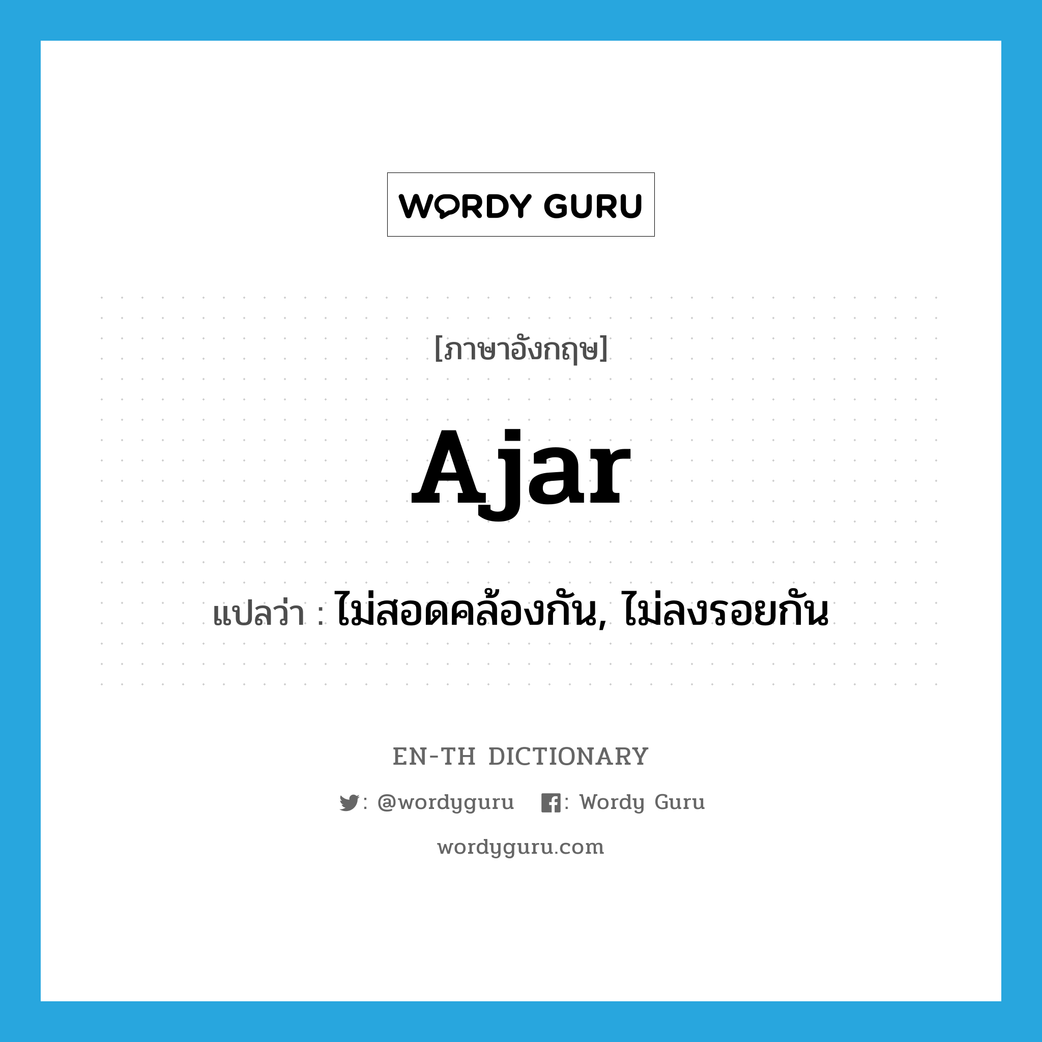 ajar แปลว่า?, คำศัพท์ภาษาอังกฤษ ajar แปลว่า ไม่สอดคล้องกัน, ไม่ลงรอยกัน ประเภท ADJ หมวด ADJ