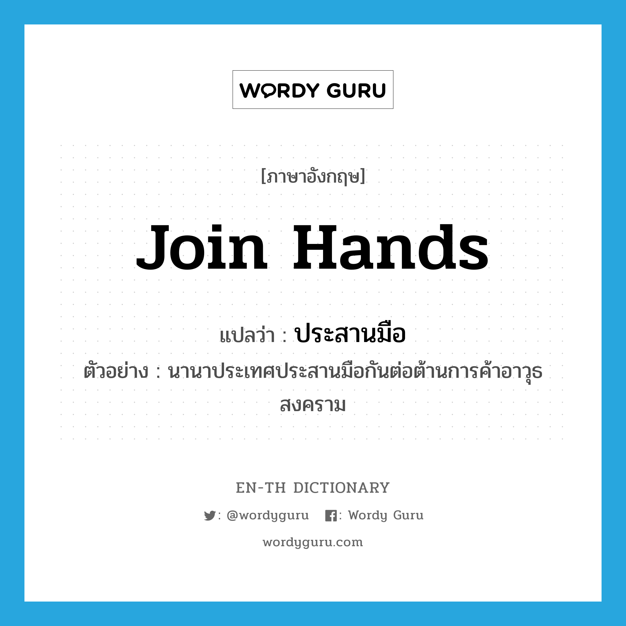 join hands แปลว่า?, คำศัพท์ภาษาอังกฤษ join hands แปลว่า ประสานมือ ประเภท V ตัวอย่าง นานาประเทศประสานมือกันต่อต้านการค้าอาวุธสงคราม หมวด V