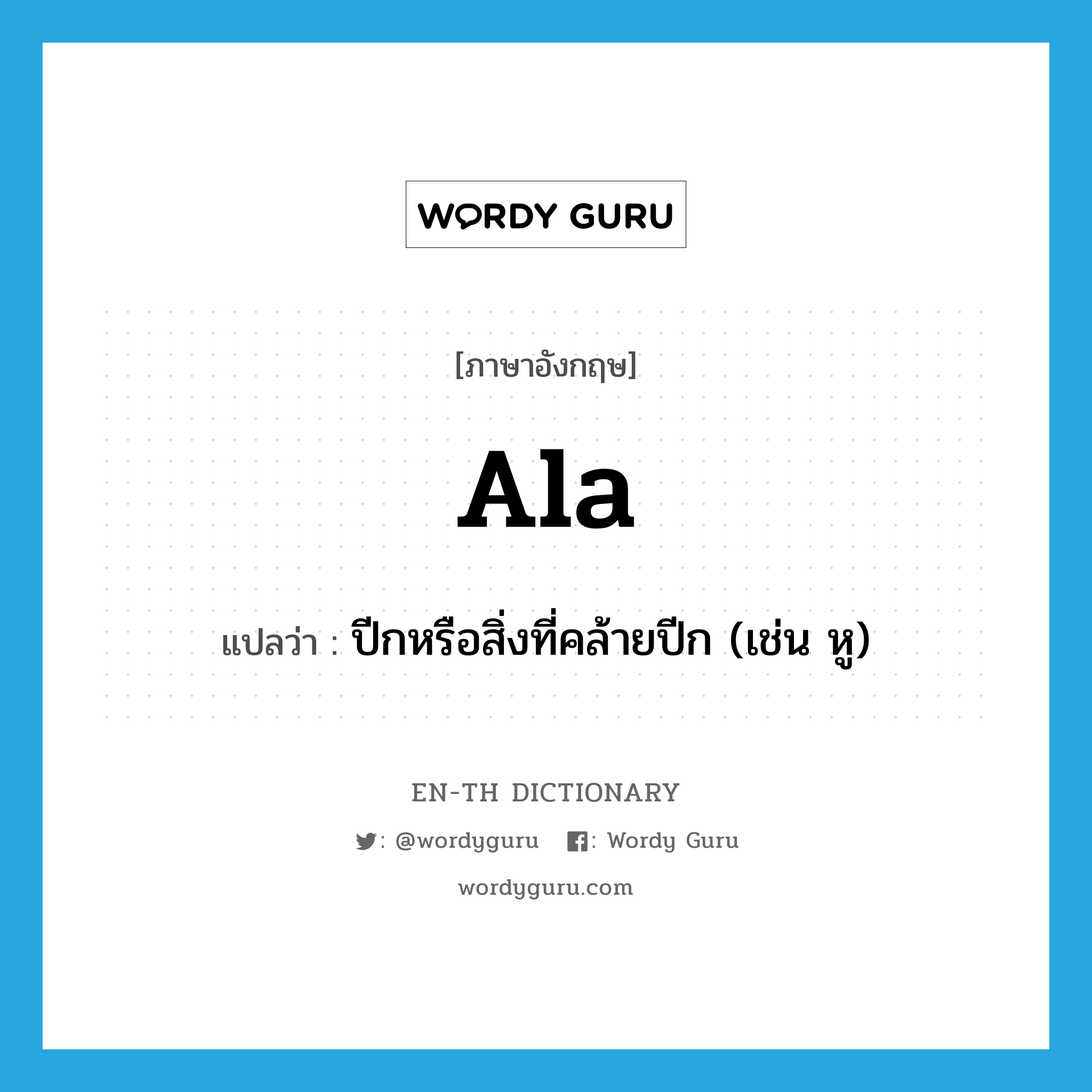 ala แปลว่า?, คำศัพท์ภาษาอังกฤษ ala แปลว่า ปีกหรือสิ่งที่คล้ายปีก (เช่น หู) ประเภท N หมวด N