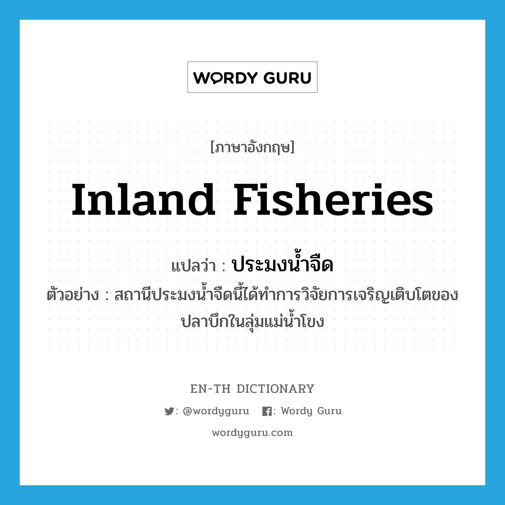 inland fisheries แปลว่า?, คำศัพท์ภาษาอังกฤษ inland fisheries แปลว่า ประมงน้ำจืด ประเภท N ตัวอย่าง สถานีประมงน้ำจืดนี้ได้ทำการวิจัยการเจริญเติบโตของปลาบึกในลุ่มแม่น้ำโขง หมวด N