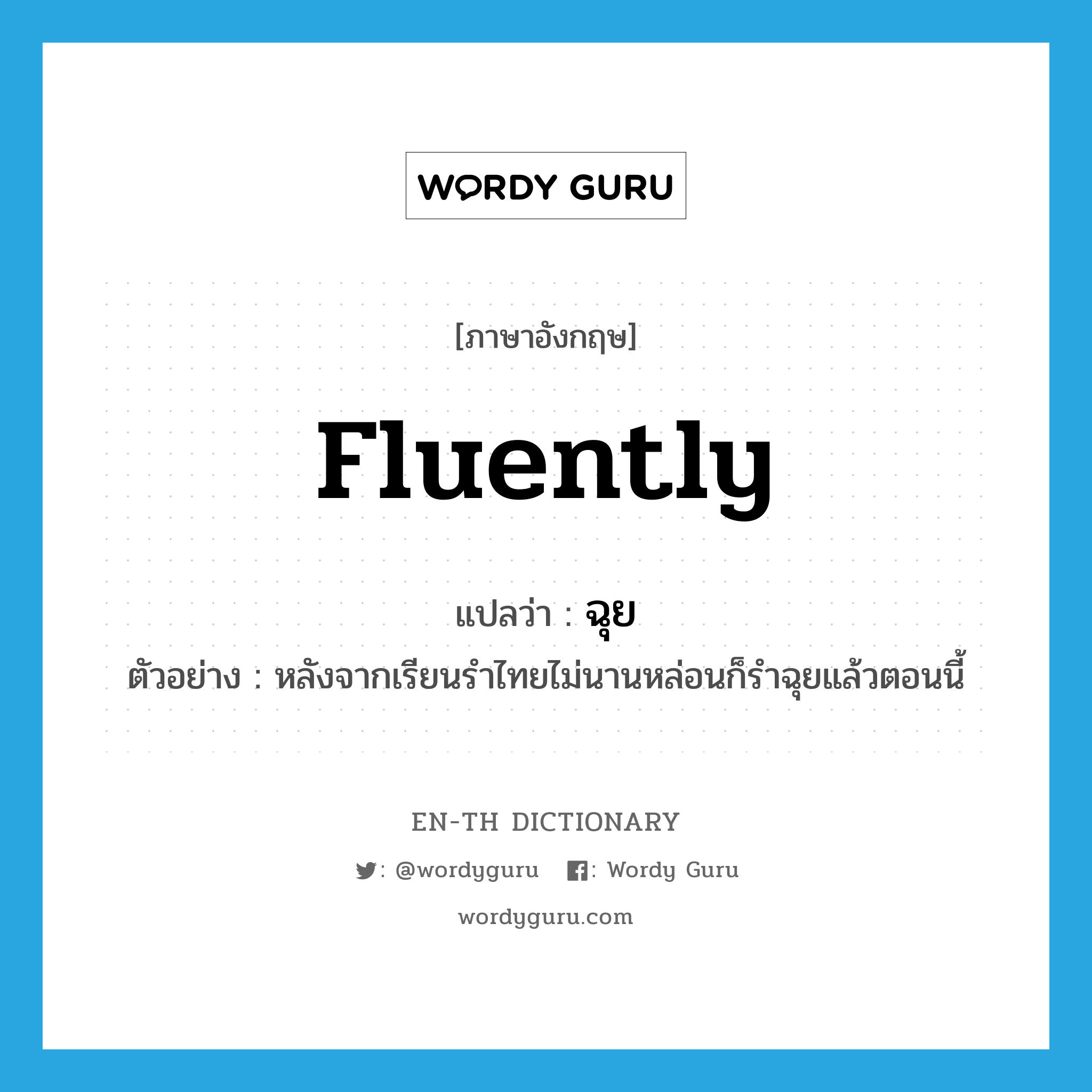 fluently แปลว่า?, คำศัพท์ภาษาอังกฤษ fluently แปลว่า ฉุย ประเภท ADV ตัวอย่าง หลังจากเรียนรำไทยไม่นานหล่อนก็รำฉุยแล้วตอนนี้ หมวด ADV