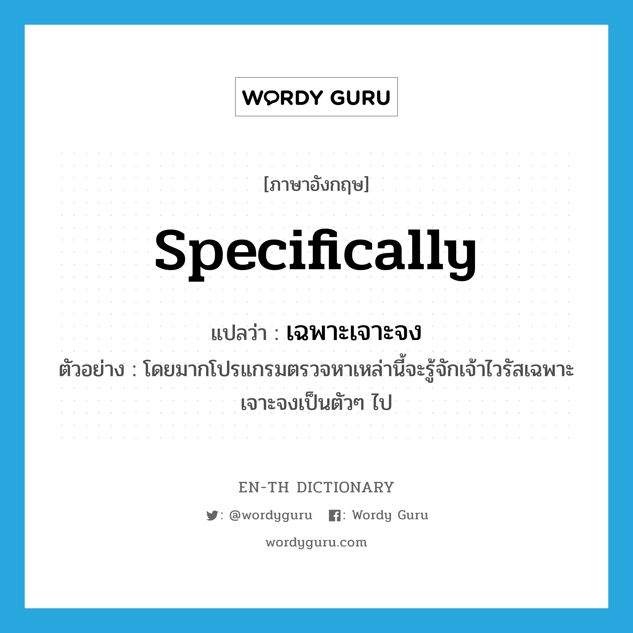 specifically แปลว่า?, คำศัพท์ภาษาอังกฤษ specifically แปลว่า เฉพาะเจาะจง ประเภท ADV ตัวอย่าง โดยมากโปรแกรมตรวจหาเหล่านี้จะรู้จักเจ้าไวรัสเฉพาะเจาะจงเป็นตัวๆ ไป หมวด ADV