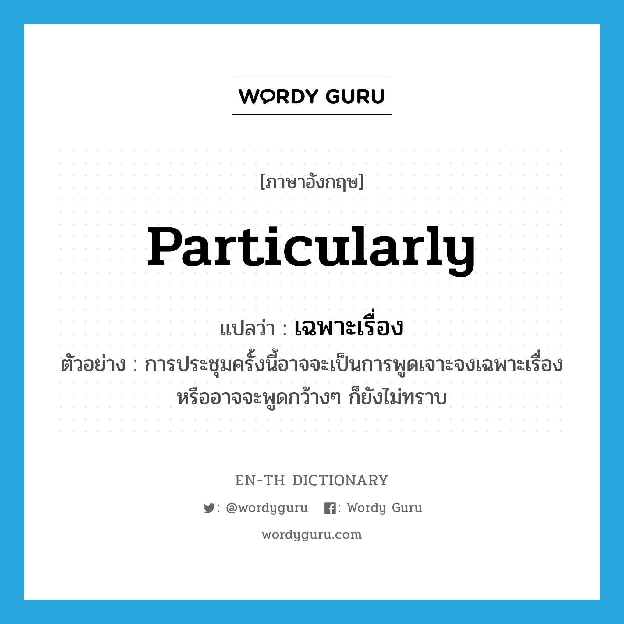 particularly แปลว่า?, คำศัพท์ภาษาอังกฤษ particularly แปลว่า เฉพาะเรื่อง ประเภท ADV ตัวอย่าง การประชุมครั้งนี้อาจจะเป็นการพูดเจาะจงเฉพาะเรื่อง หรืออาจจะพูดกว้างๆ ก็ยังไม่ทราบ หมวด ADV