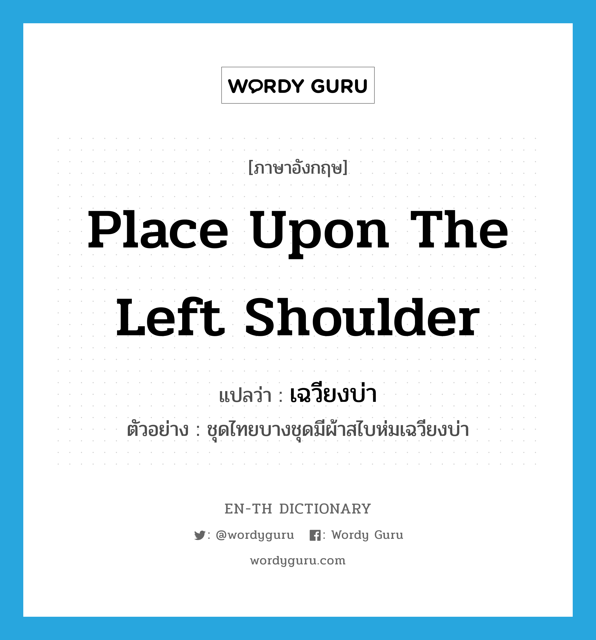 place upon the left shoulder แปลว่า?, คำศัพท์ภาษาอังกฤษ place upon the left shoulder แปลว่า เฉวียงบ่า ประเภท ADV ตัวอย่าง ชุดไทยบางชุดมีผ้าสไบห่มเฉวียงบ่า หมวด ADV