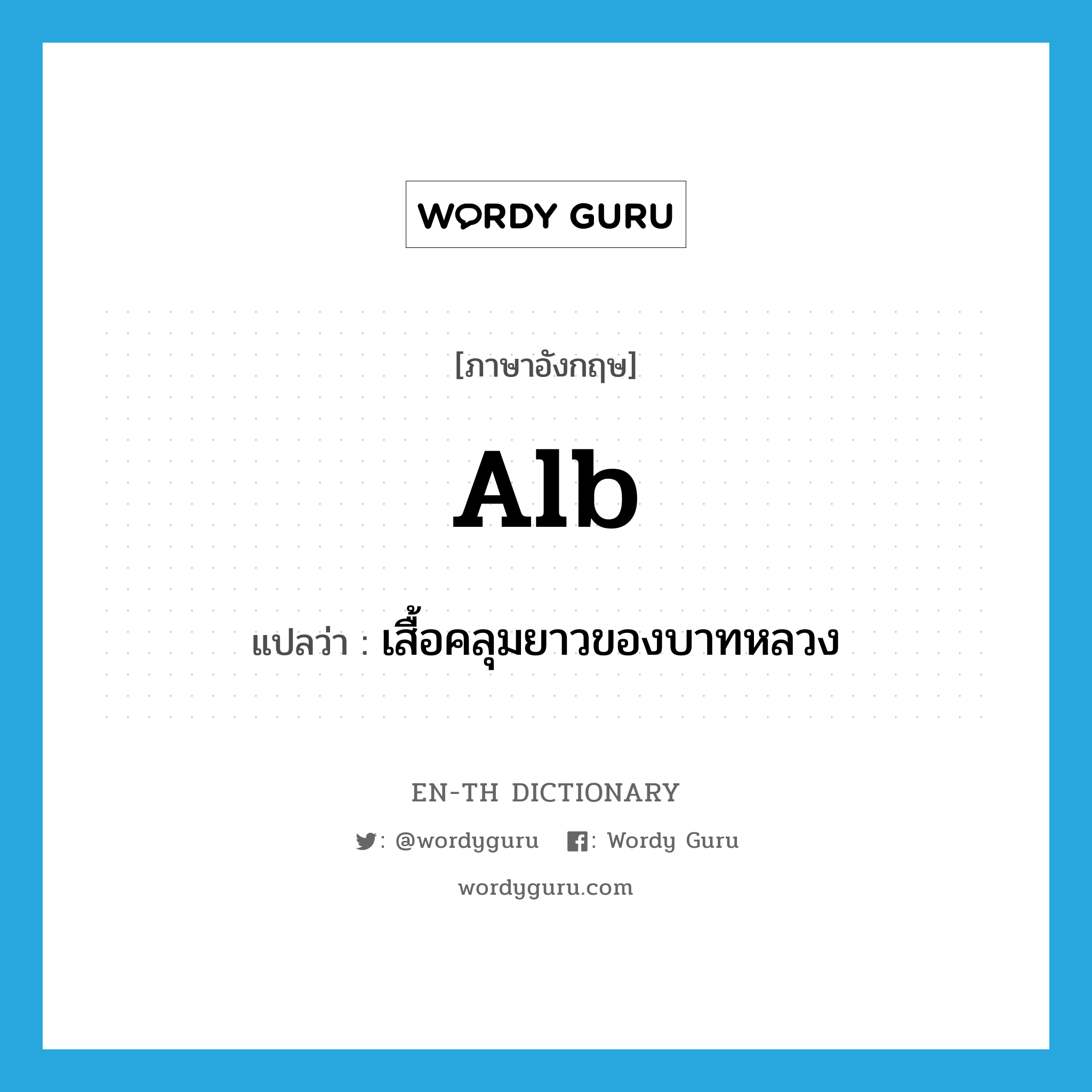 alb แปลว่า?, คำศัพท์ภาษาอังกฤษ alb แปลว่า เสื้อคลุมยาวของบาทหลวง ประเภท N หมวด N